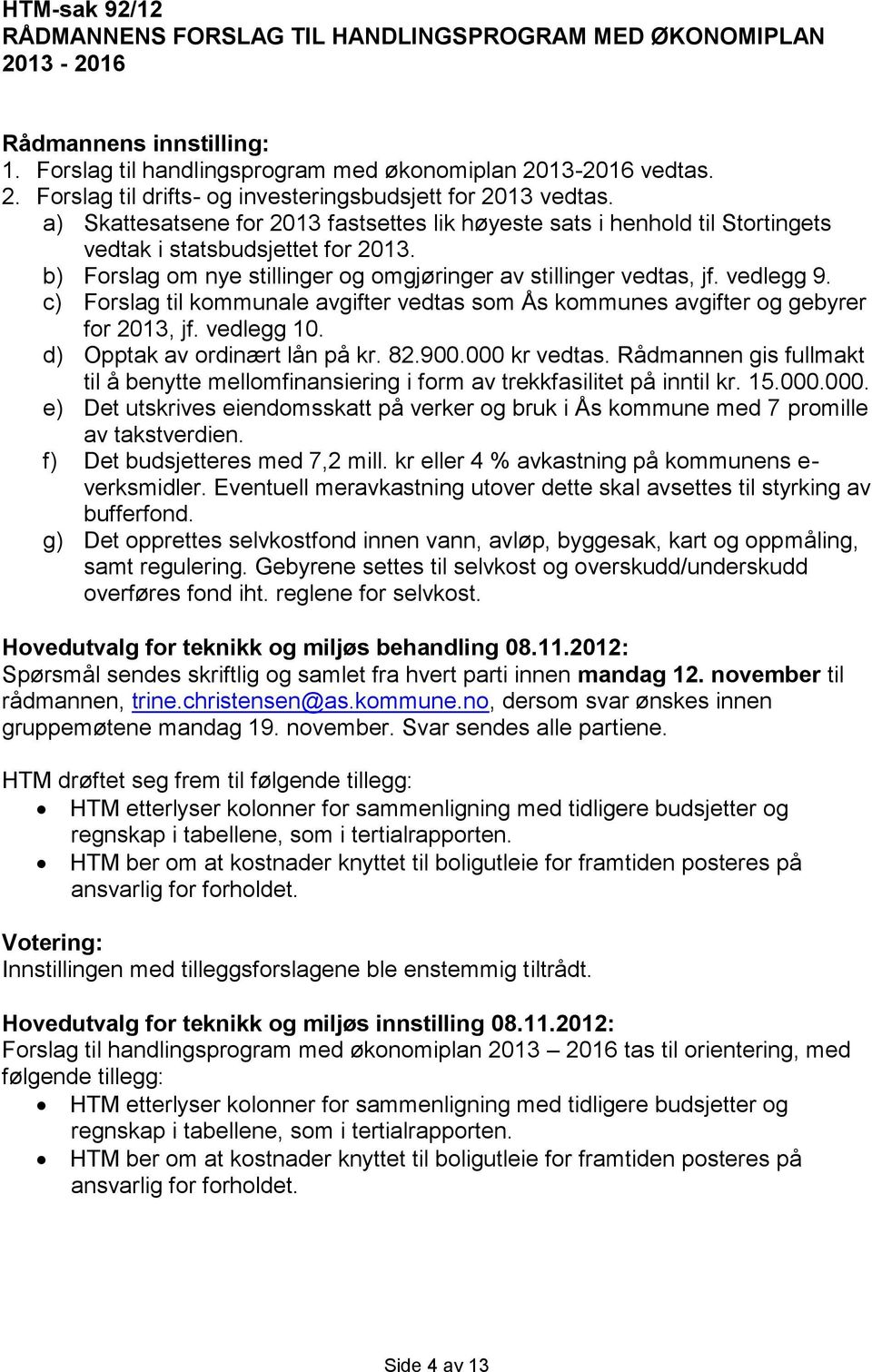 c) Forslag til kommunale avgifter vedtas som Ås kommunes avgifter og gebyrer for 2013, jf. vedlegg 10. d) Opptak av ordinært lån på kr. 82.900.000 kr vedtas.