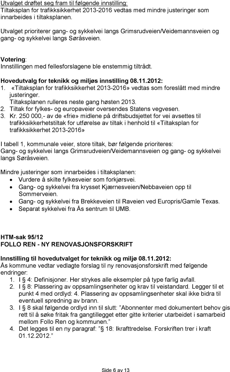 Hovedutvalg for teknikk og miljøs innstilling 08.11.2012: 1. «Tiltaksplan for trafikksikkerhet 2013-2016» vedtas som foreslått med mindre justeringer. Tiltaksplanen rulleres neste gang høsten 2013. 2. Tiltak for fylkes- og europaveier oversendes Statens vegvesen.