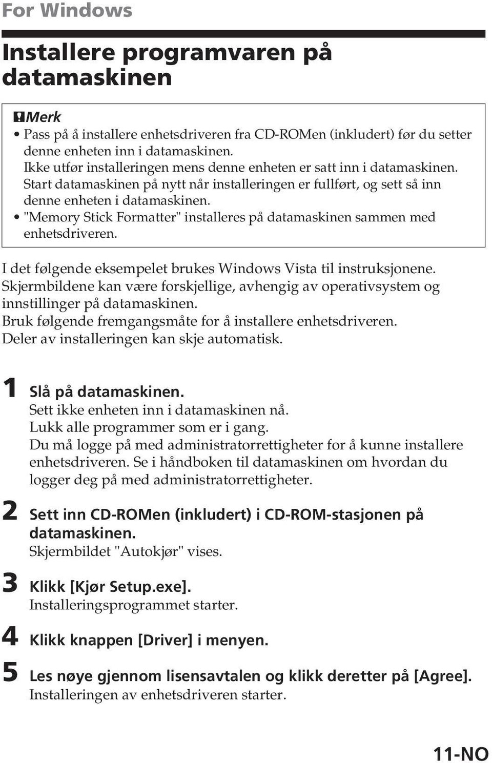 "Memory Stick Formatter" installeres på datamaskinen sammen med enhetsdriveren. I det følgende eksempelet brukes Windows Vista til instruksjonene.