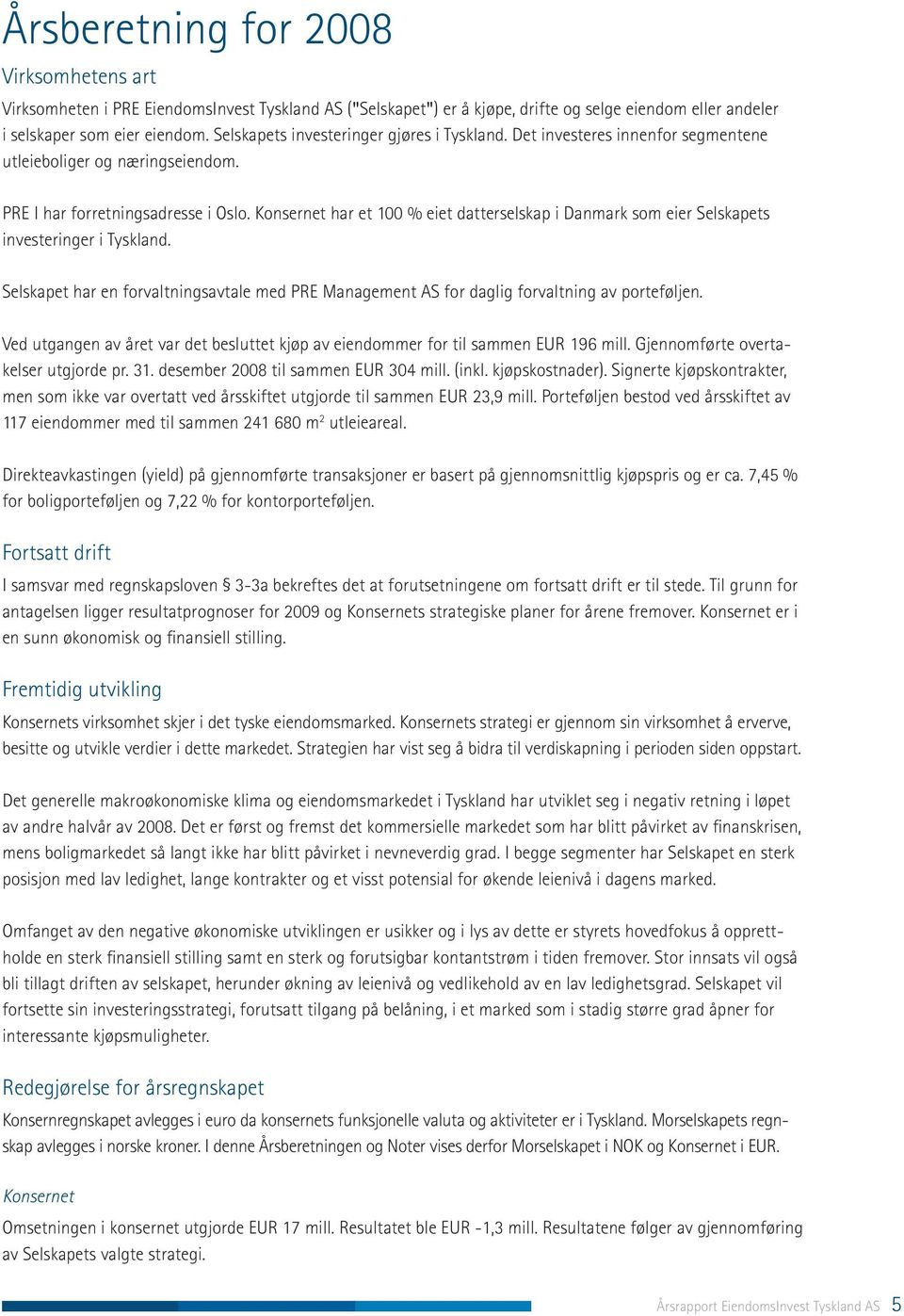 Konsernet har et 100 % eiet datterselskap i Danmark som eier Selskapets investeringer i Tyskland. Selskapet har en forvaltningsavtale med PRE Management AS for daglig forvaltning av porteføljen.