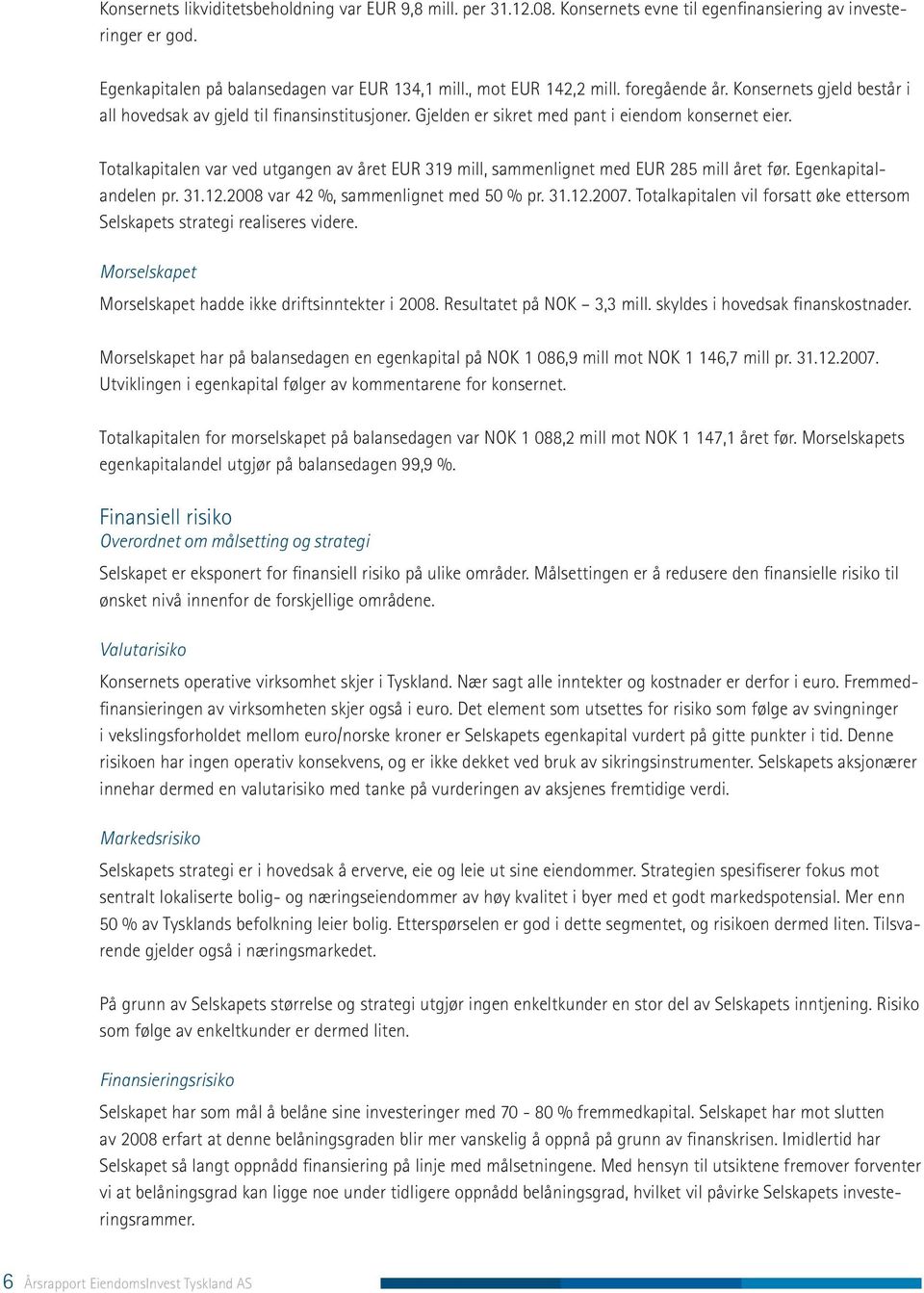 Totalkapitalen var ved utgangen av året EUR 319 mill, sammenlignet med EUR 285 mill året før. Egenkapitalandelen pr. 31.12.2008 var 42 %, sammenlignet med 50 % pr. 31.12.2007.