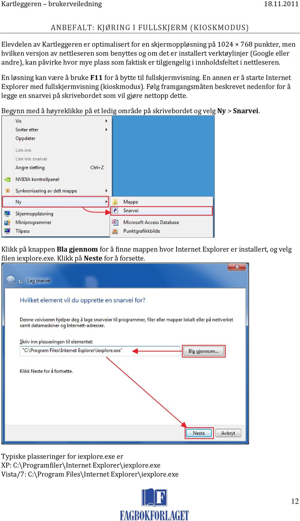 En annen er å starte Internet Explorer med fullskjermvisning (kioskmodus). Følg framgangsmåten beskrevet nedenfor for å legge en snarvei på skrivebordet som vil gjøre nettopp dette.