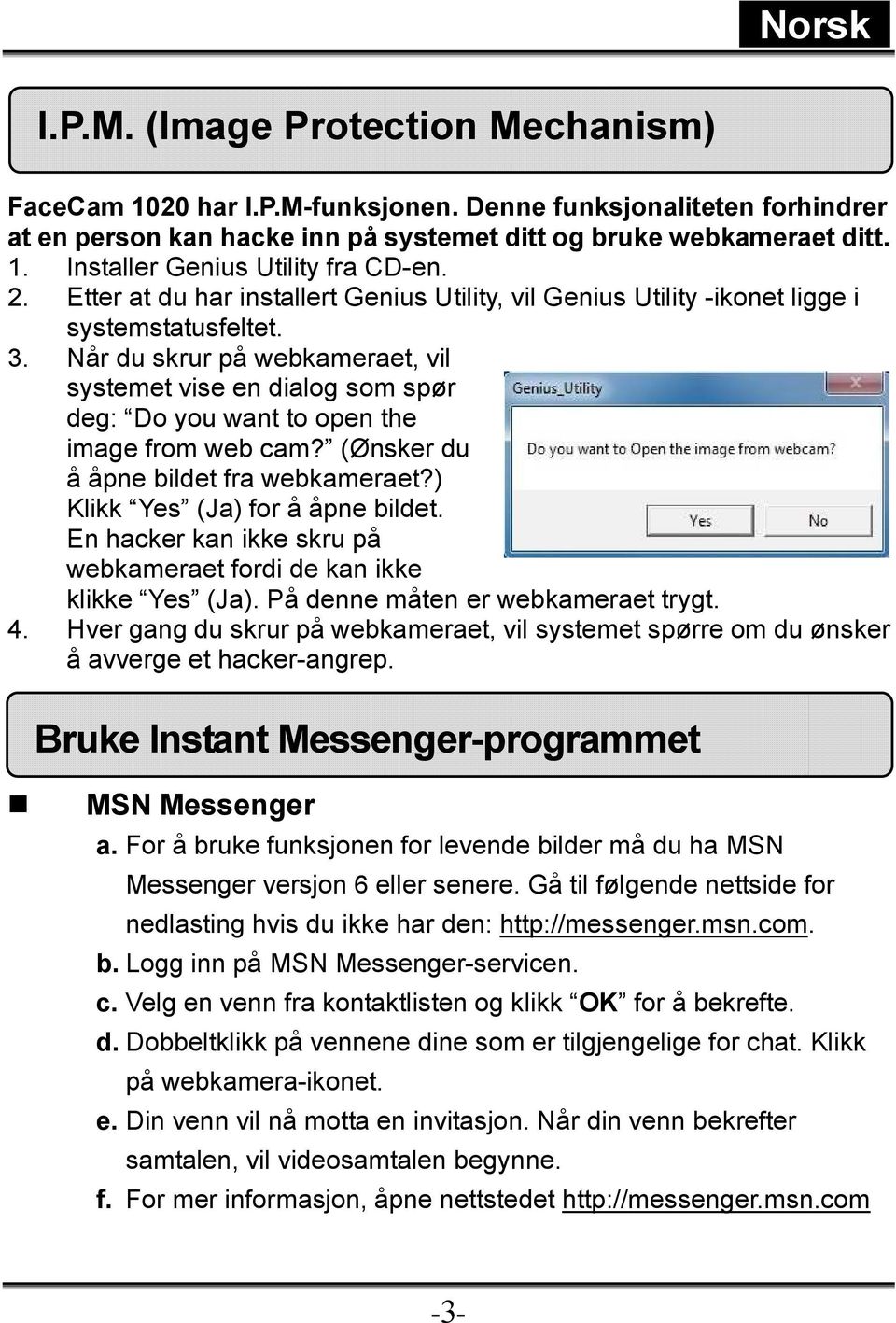 Når du skrur på webkameraet, vil systemet vise en dialog som spør deg: Do you want to open the image from web cam? (Ønsker du å åpne bildet fra webkameraet?) Klikk Yes (Ja) for å åpne bildet.