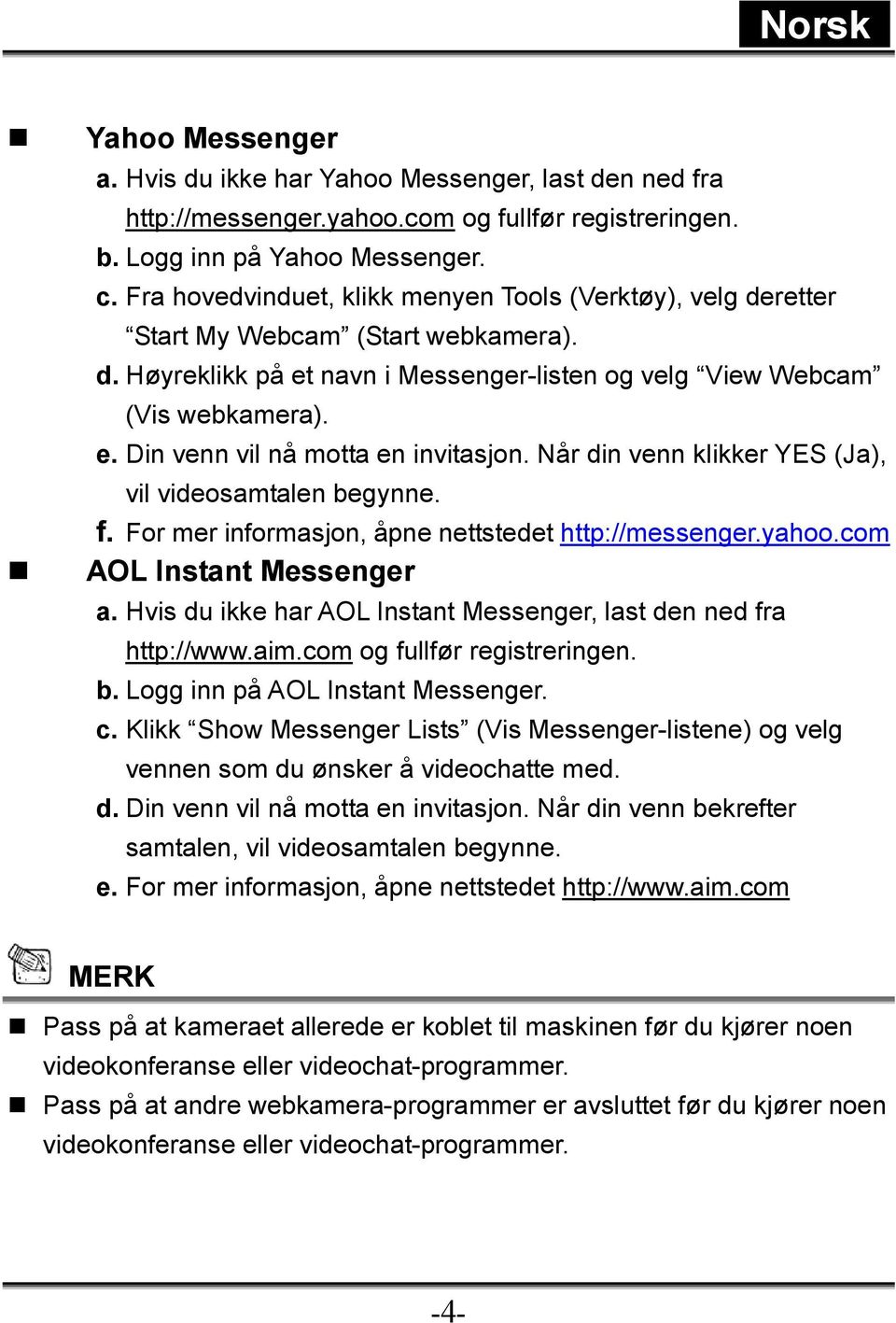 Når din venn klikker YES (Ja), vil videosamtalen begynne. f. For mer informasjon, åpne nettstedet http://messenger.yahoo.com AOL Instant Messenger a.