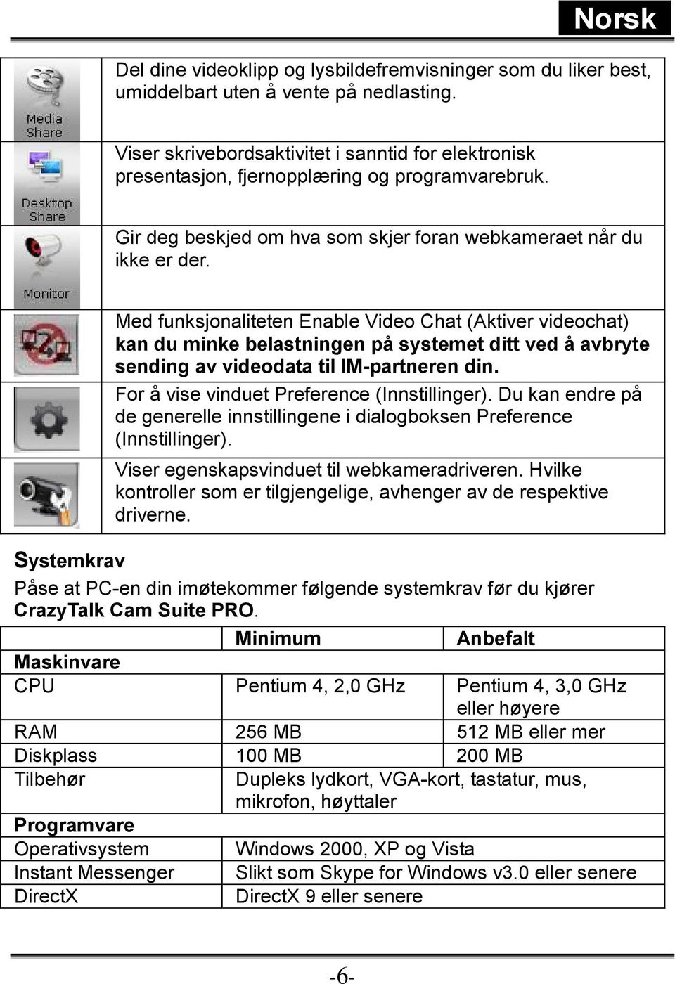 Med funksjonaliteten Enable Video Chat (Aktiver videochat) kan du minke belastningen på systemet ditt ved å avbryte sending av videodata til IM-partneren din.