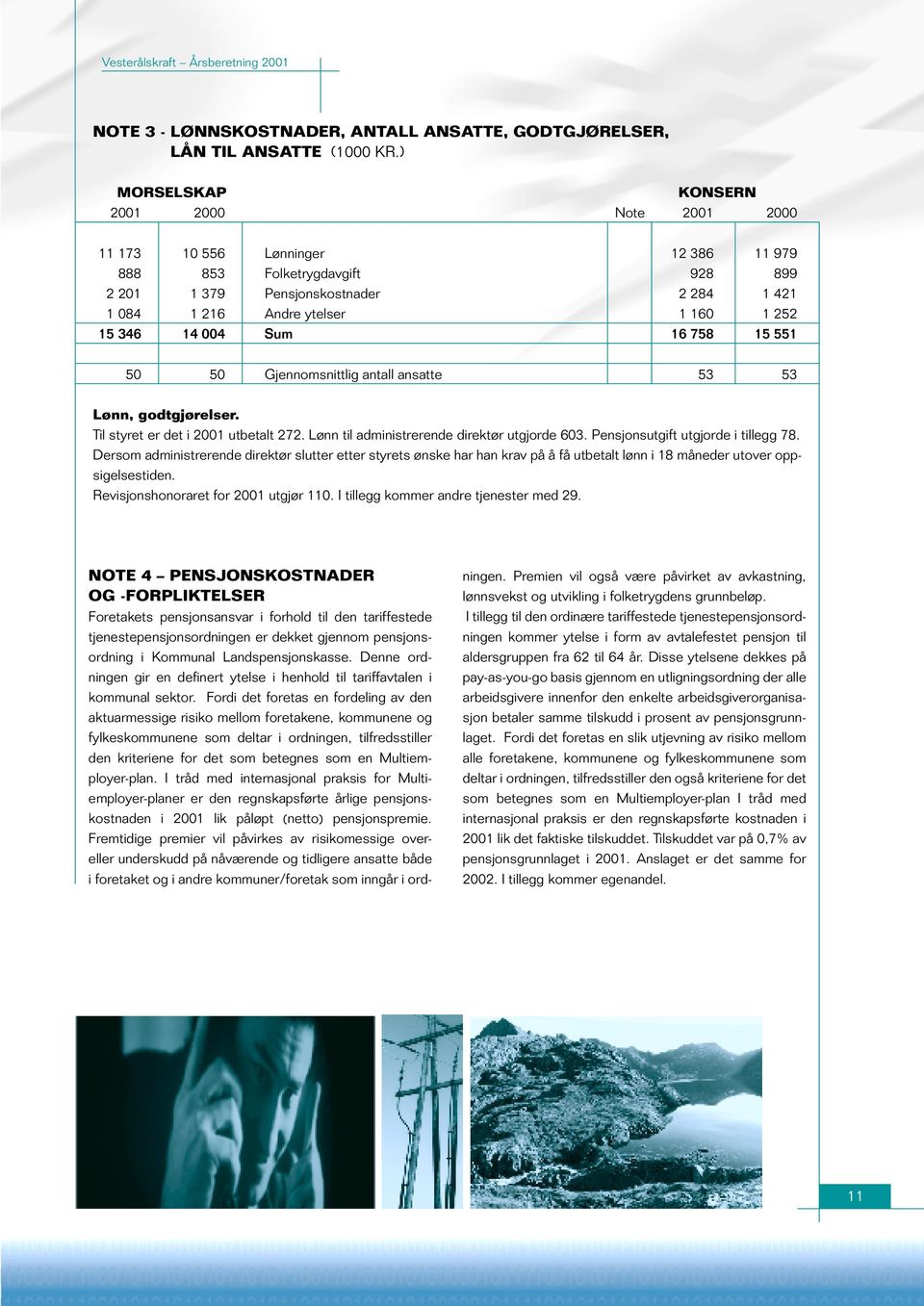 346 14 004 Sum 16 758 15 551 50 50 Gjennomsnittlig antall ansatte 53 53 Lønn, godtgjørelser. Til styret er det i 2001 utbetalt 272. Lønn til administrerende direktør utgjorde 603.