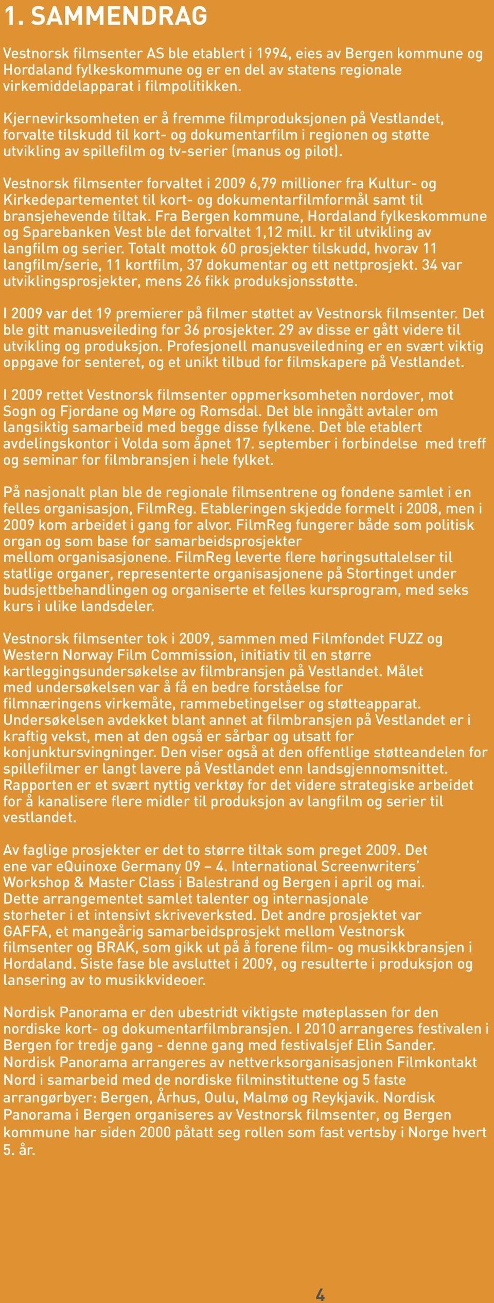 Vestnorsk filmsenter forvaltet i 2009 6,79 millioner fra Kultur- og Kirkedepartementet til kort- og dokumentarfilmformål samt til bransjehevende tiltak.