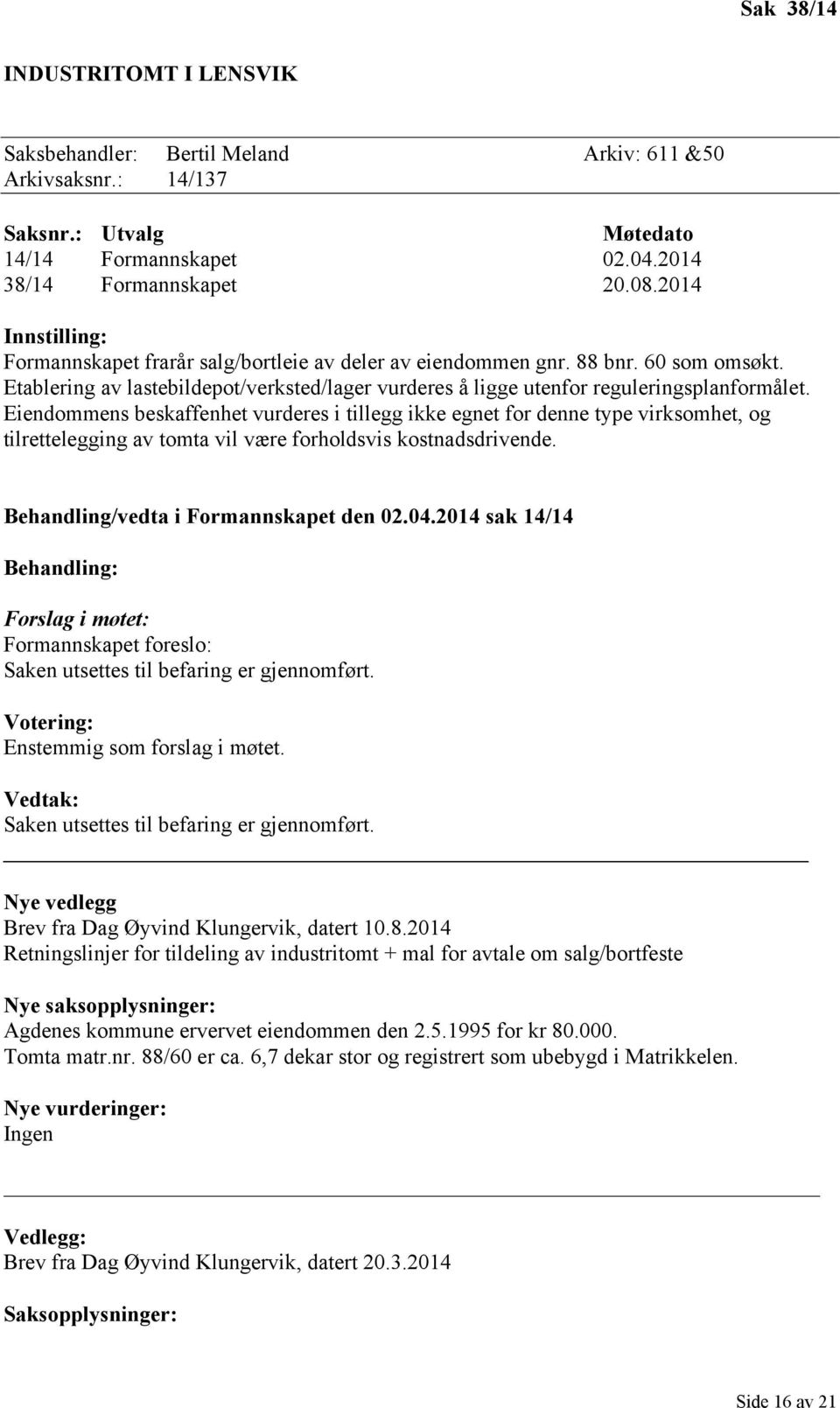 Eiendommens beskaffenhet vurderes i tillegg ikke egnet for denne type virksomhet, og tilrettelegging av tomta vil være forholdsvis kostnadsdrivende. Behandling/vedta i Formannskapet den 02.04.