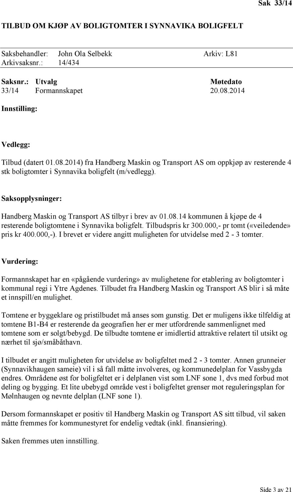 Saksopplysninger: Handberg Maskin og Transport AS tilbyr i brev av 01.08.14 kommunen å kjøpe de 4 resterende boligtomtene i Synnavika boligfelt. Tilbudspris kr 300.