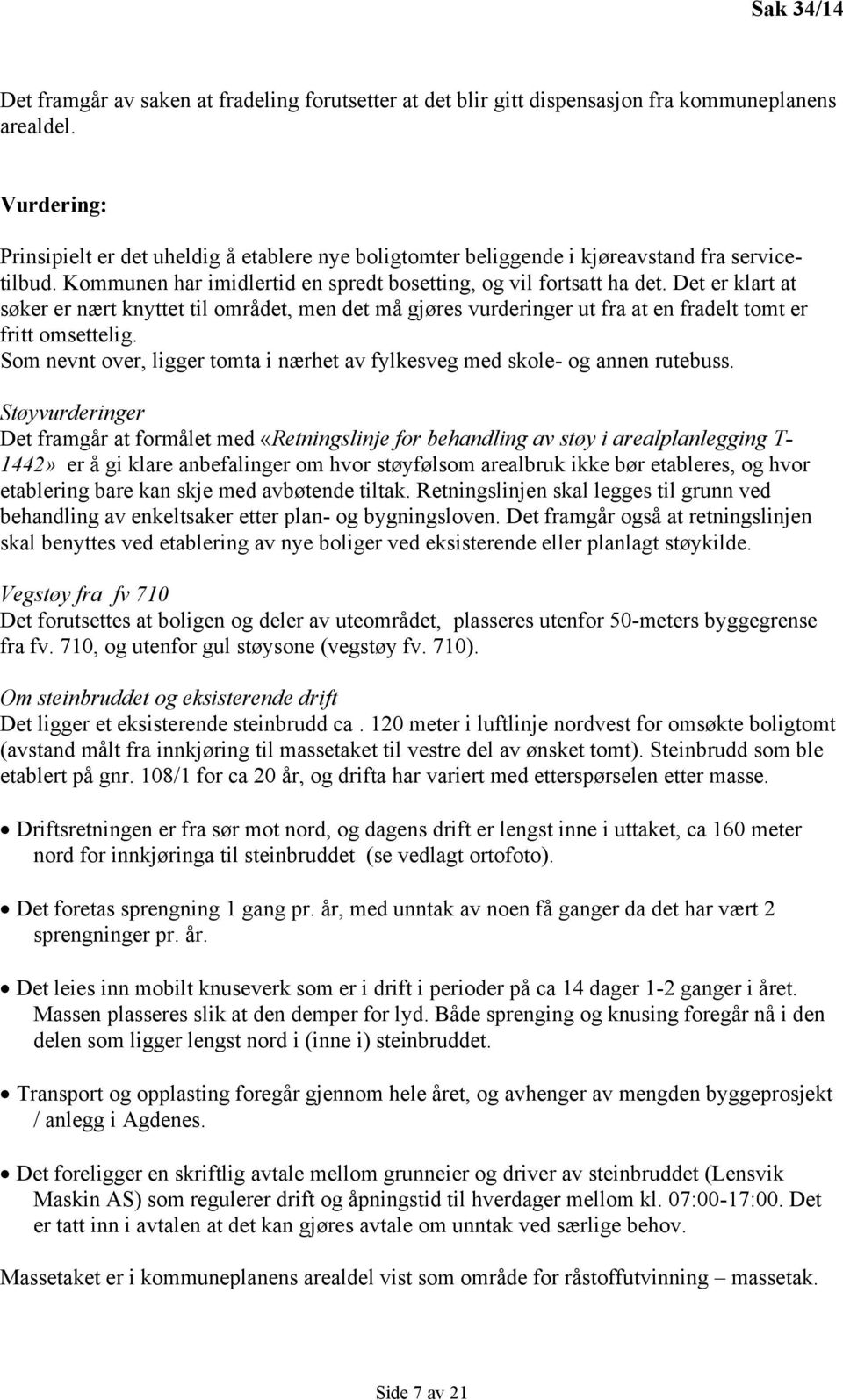 Det er klart at søker er nært knyttet til området, men det må gjøres vurderinger ut fra at en fradelt tomt er fritt omsettelig.