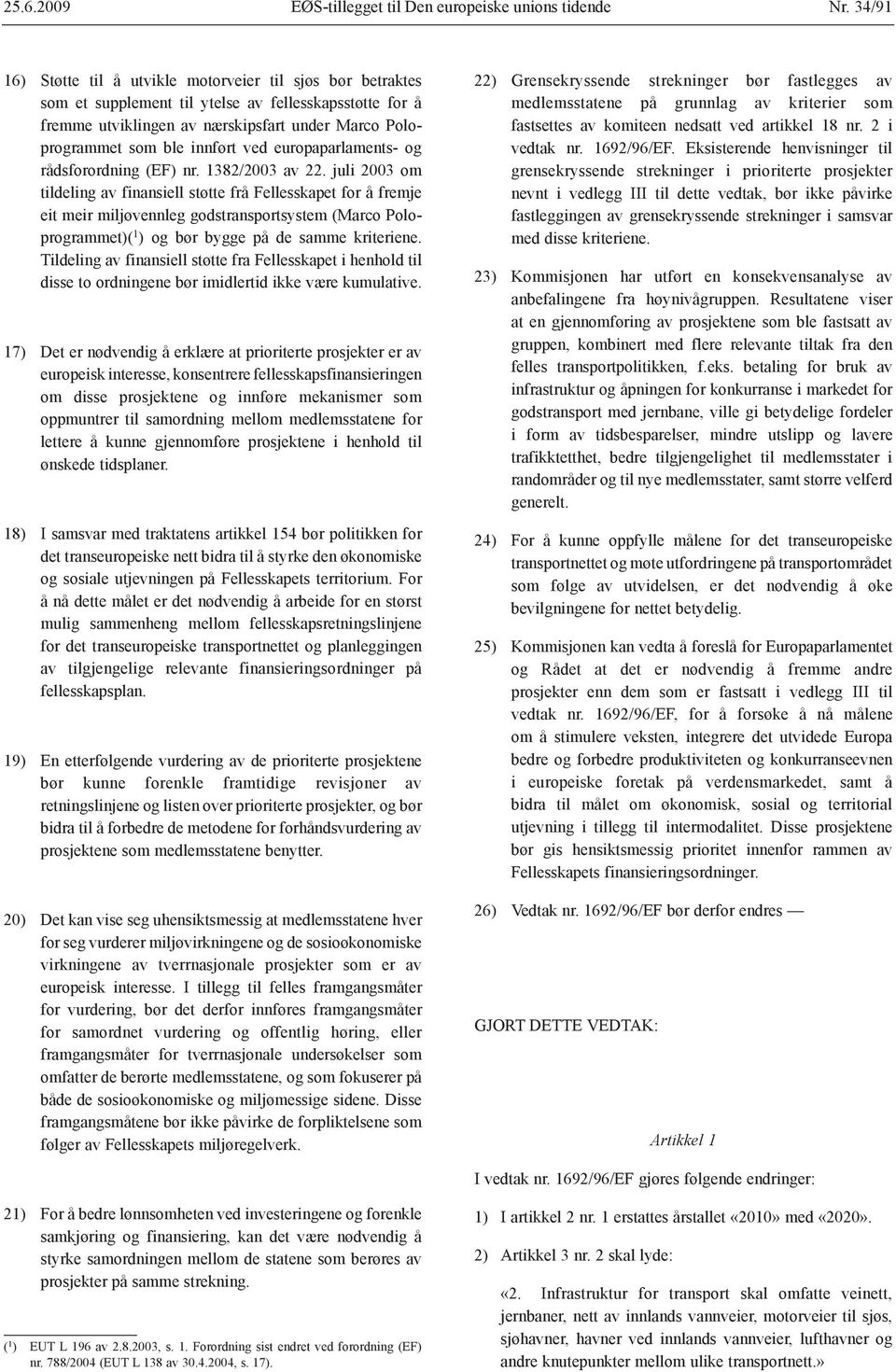 juli 2003 om tildeling av finansiell støtte frå Fellesskapet for å fremje eit meir miljøvennleg godstransportsystem (Marco Poloprogrammet)( 1 ) og bør bygge på de samme kriteriene.