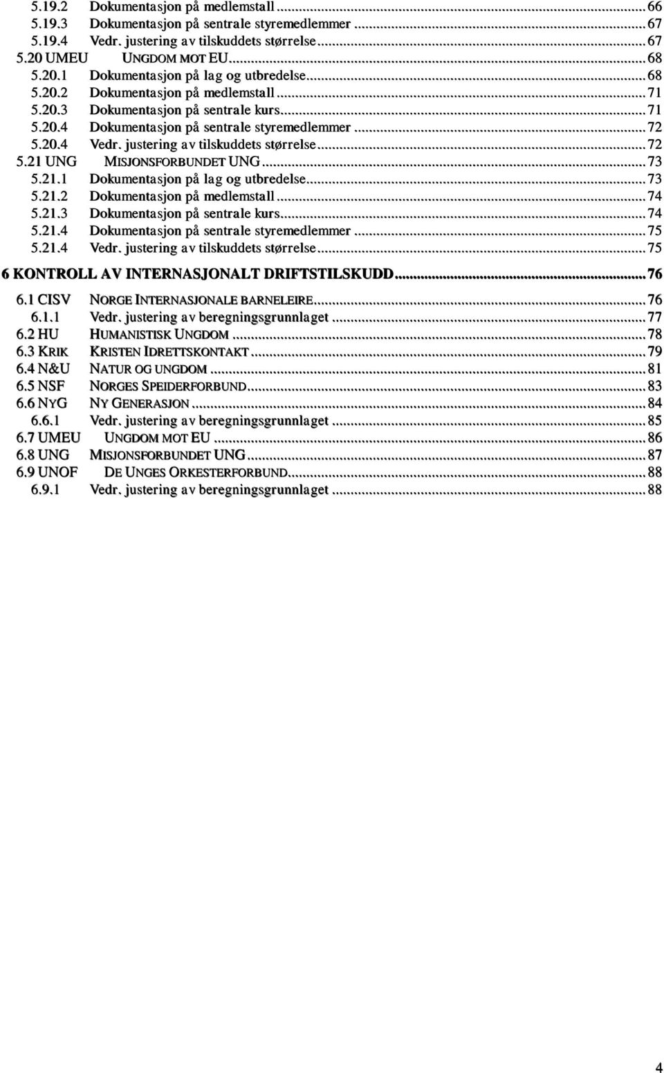 .. 73 5.21.1 Dokumentasjon på lag og utbredelse... 73 5.21.2 Dokumentasjon på medlemstall... 74 5.21.3 Dokumentasjon på sentrale kurs... 74 5.21.4 Dokumentasjon på sentrale styremedlemmer... 75 5.21.4 Vedr.