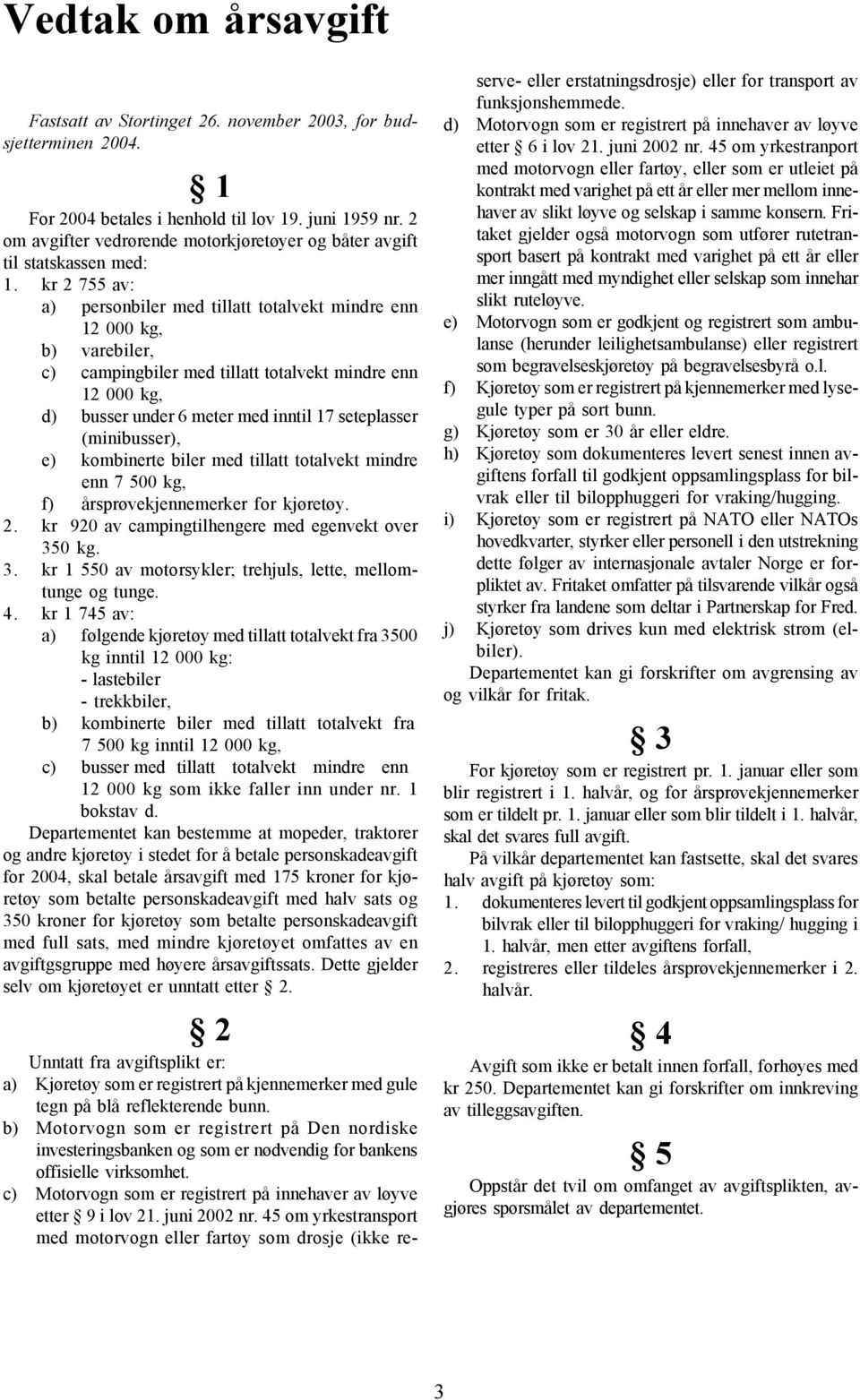 kr 2 755 av: a) personbiler med tillatt totalvekt mindre enn 12 000 kg, b) varebiler, c) campingbiler med tillatt totalvekt mindre enn 12 000 kg, d) busser under 6 meter med inntil 17 seteplasser