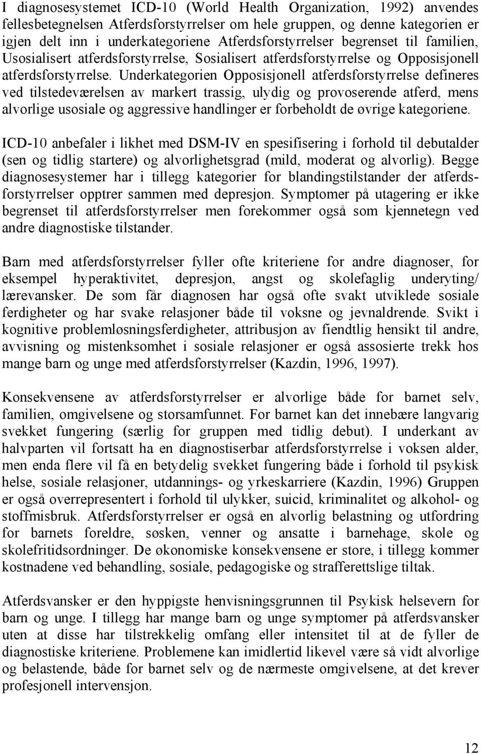 Underkategorien Opposisjonell atferdsforstyrrelse defineres ved tilstedeværelsen av markert trassig, ulydig og provoserende atferd, mens alvorlige usosiale og aggressive handlinger er forbeholdt de