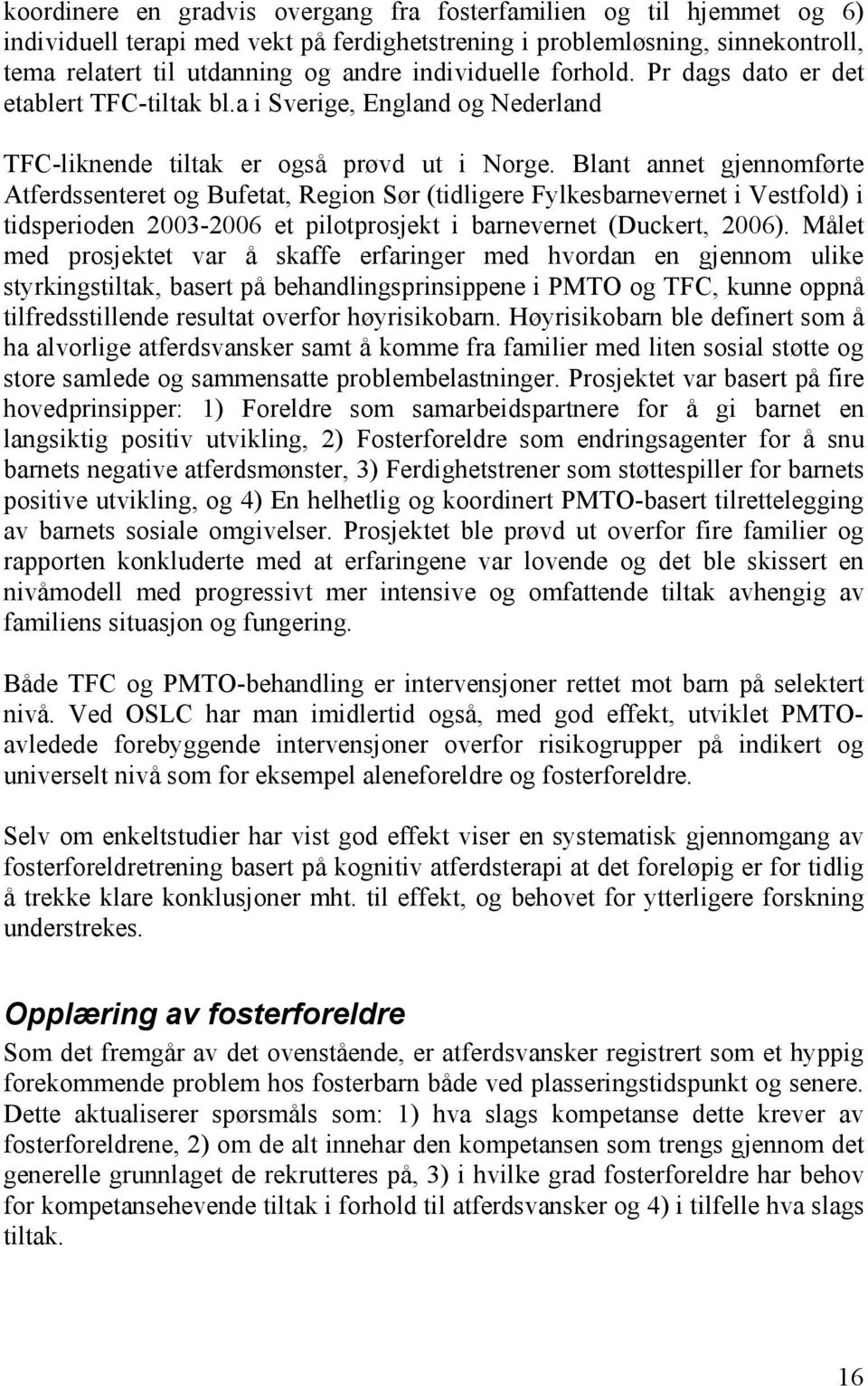 Blant annet gjennomførte Atferdssenteret og Bufetat, Region Sør (tidligere Fylkesbarnevernet i Vestfold) i tidsperioden 2003-2006 et pilotprosjekt i barnevernet (Duckert, 2006).