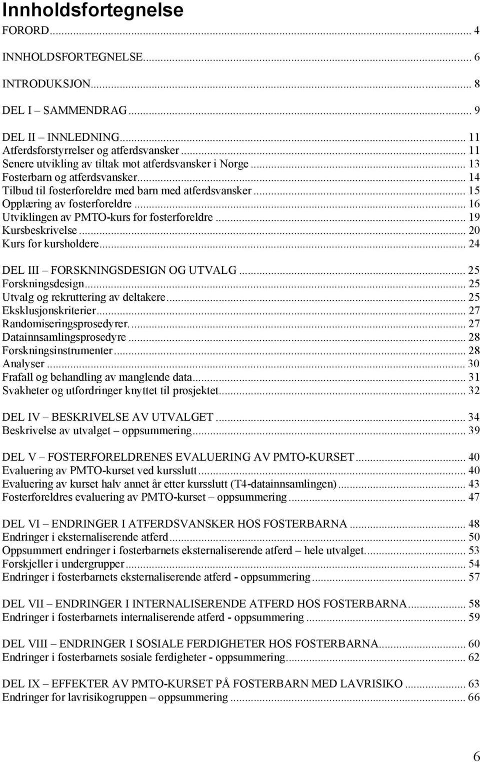 .. 16 Utviklingen av PMTO-kurs for fosterforeldre... 19 Kursbeskrivelse... 20 Kurs for kursholdere... 24 DEL III FORSKNINGSDESIGN OG UTVALG... 25 Forskningsdesign.