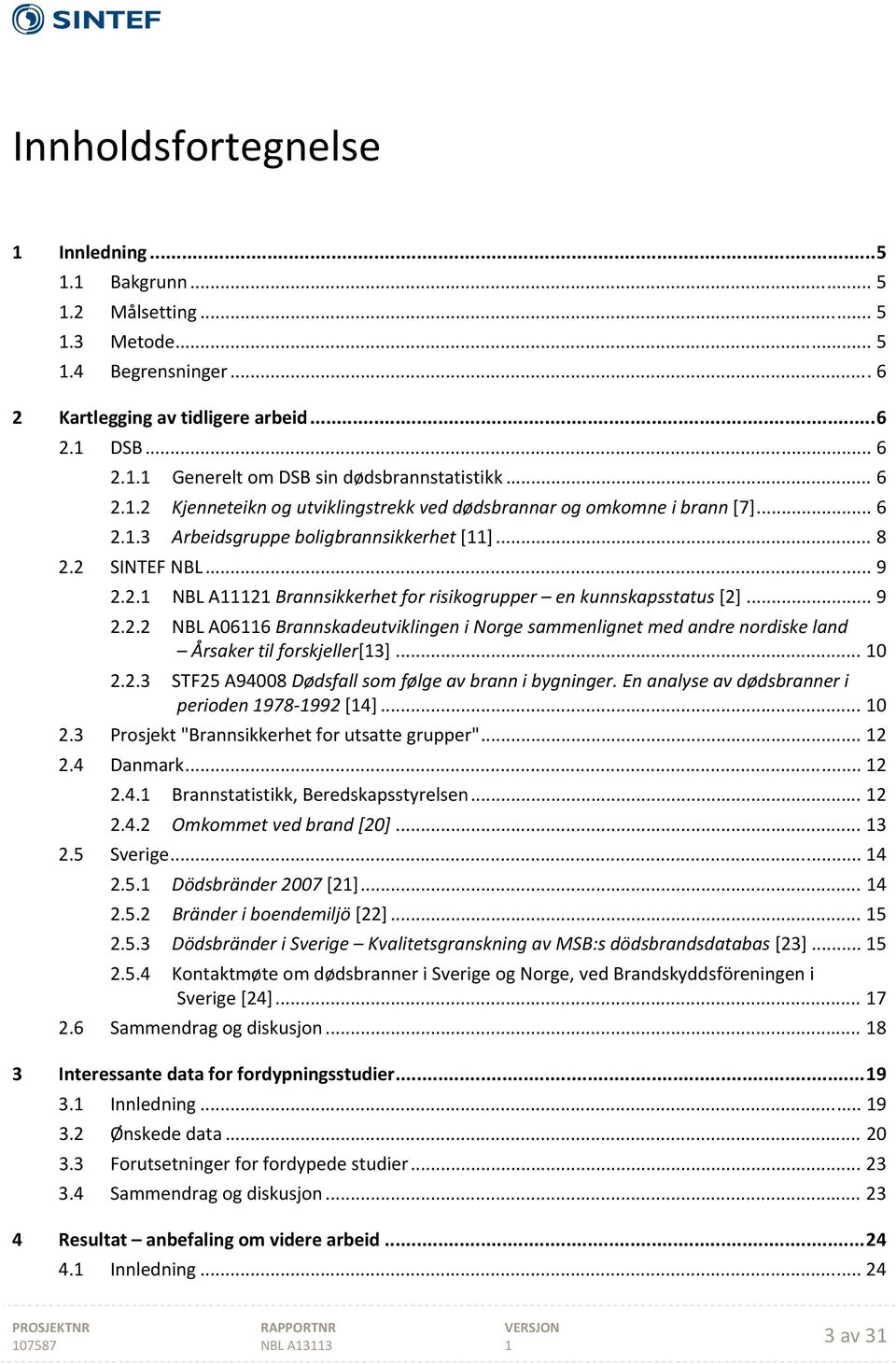 .. 9 2.2.2 NBL A066 Brannskadeutviklingen i Norge sammenlignet med andre nordiske land Årsaker til forskjeller[3]... 0 2.2.3 STF25 A94008 Dødsfall som følge av brann i bygninger.