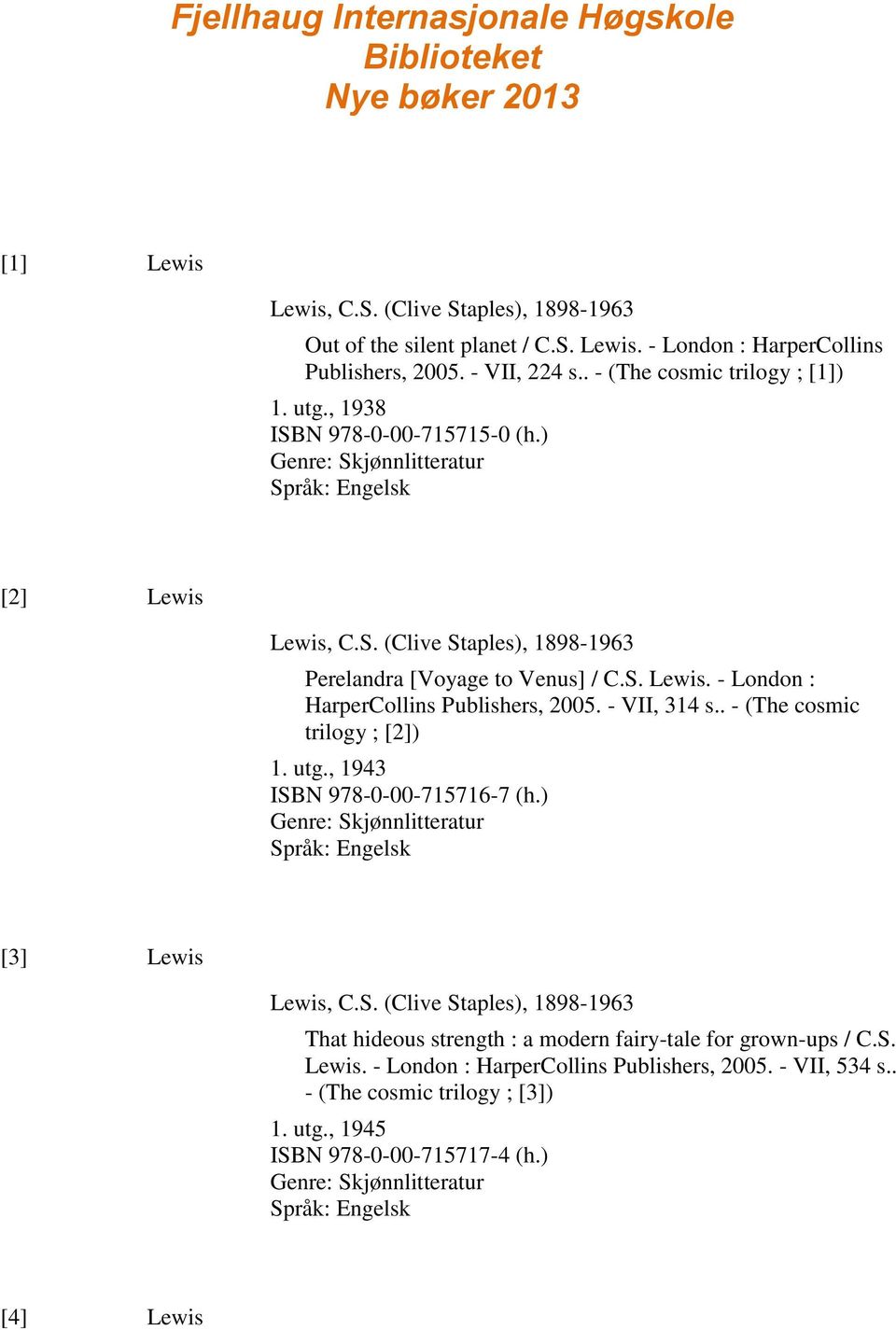 - VII, 314 s.. - (The cosmic trilogy ; [2]) 1. utg., 1943 ISBN 978-0-00-715716-7 (h.) Genre: Skjønnlitteratur [3] Lewis Lewis, C.S. (Clive Staples), 1898-1963 That hideous strength : a modern fairy-tale for grown-ups / C.