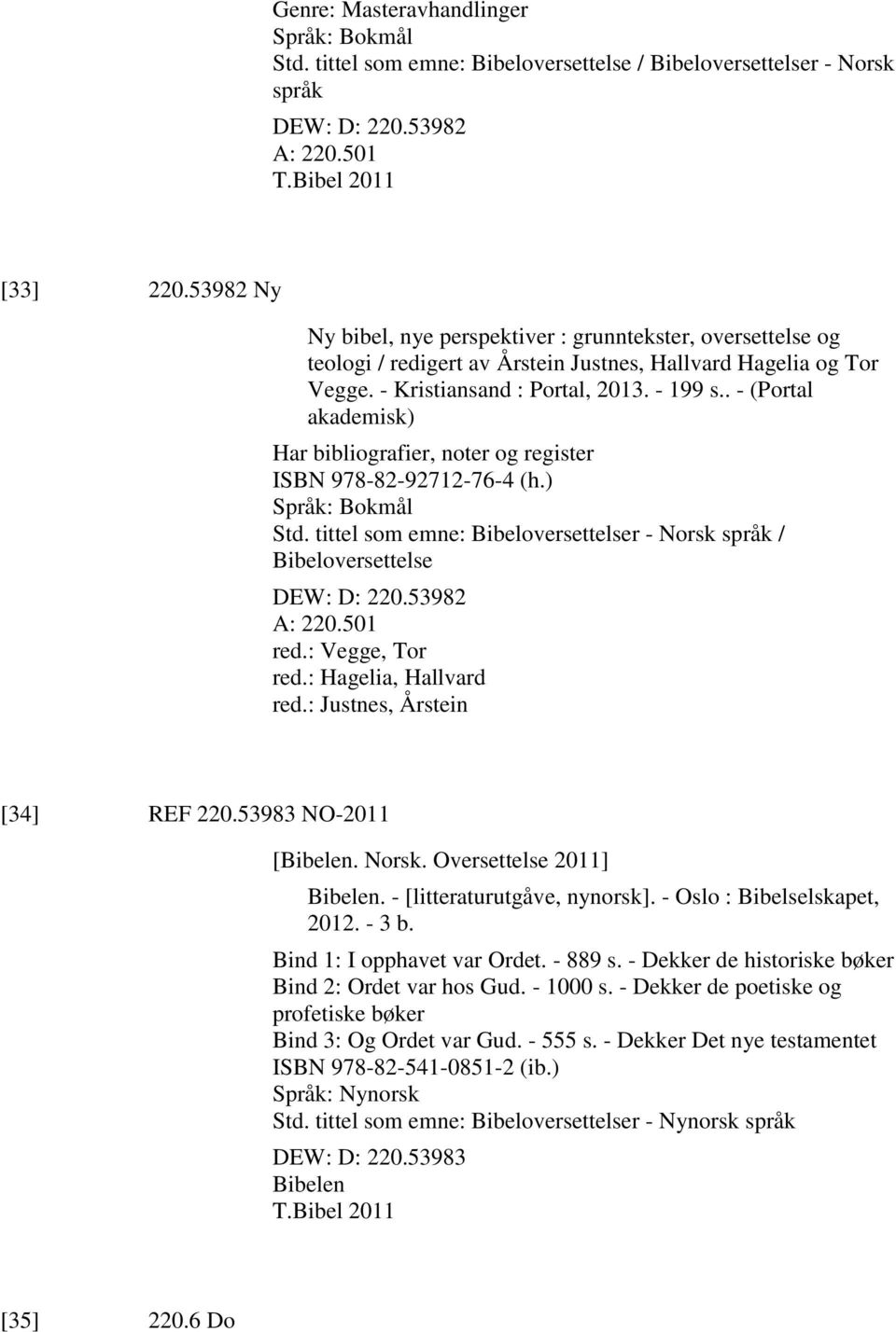 . - (Portal akademisk) Har bibliografier, noter og register ISBN 978-82-92712-76-4 (h.) Std. tittel som emne: Bibeloversettelser - Norsk språk / Bibeloversettelse DEW: D: 220.53982 A: 220.501 red.