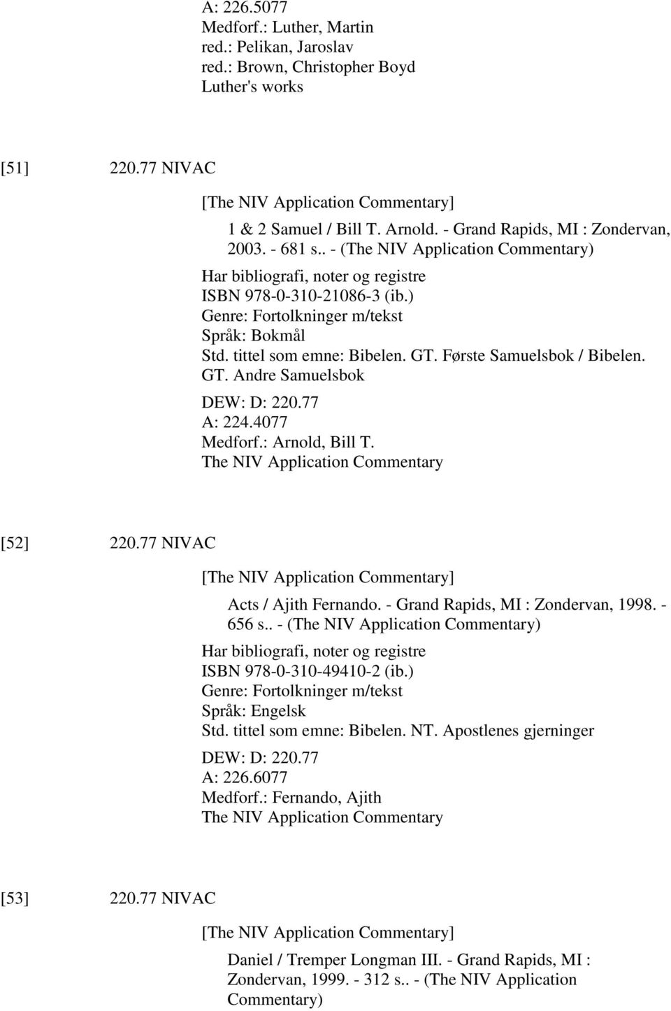 tittel som emne: Bibelen. GT. Første Samuelsbok / Bibelen. GT. Andre Samuelsbok DEW: D: 220.77 A: 224.4077 Medforf.: Arnold, Bill T. The NIV Application Commentary [52] 220.