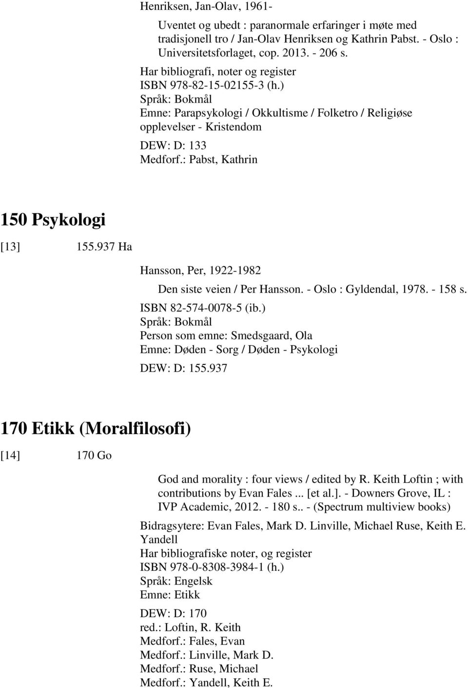 : Pabst, Kathrin 150 Psykologi [13] 155.937 Ha Hansson, Per, 1922-1982 Den siste veien / Per Hansson. - Oslo : Gyldendal, 1978. - 158 s. ISBN 82-574-0078-5 (ib.