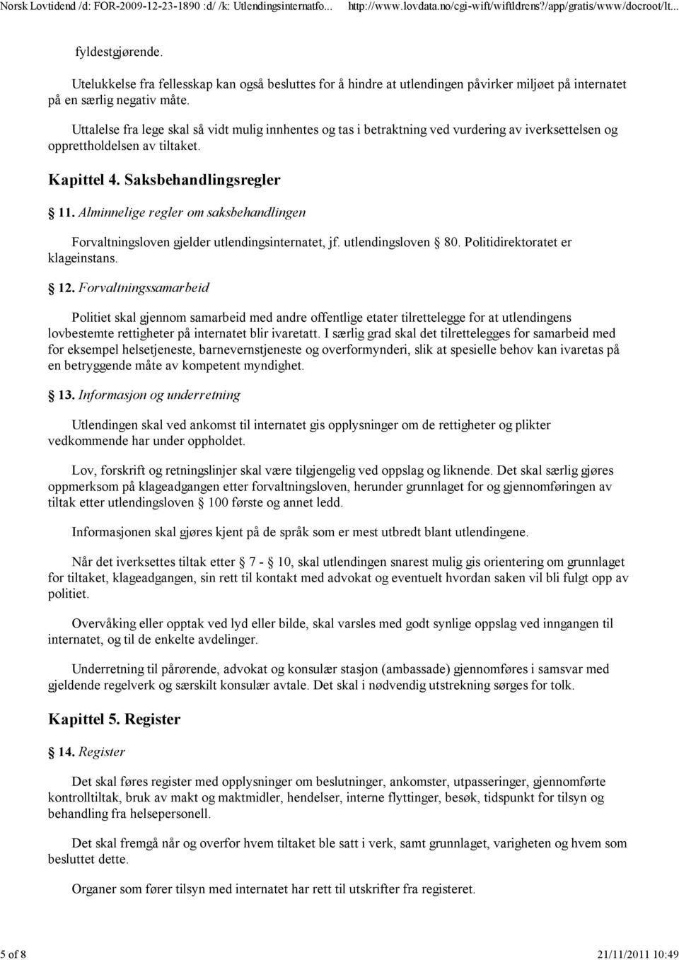 Alminnelige regler om saksbehandlingen Forvaltningsloven gjelder utlendingsinternatet, jf. utlendingsloven 80. Politidirektoratet er klageinstans. 12.