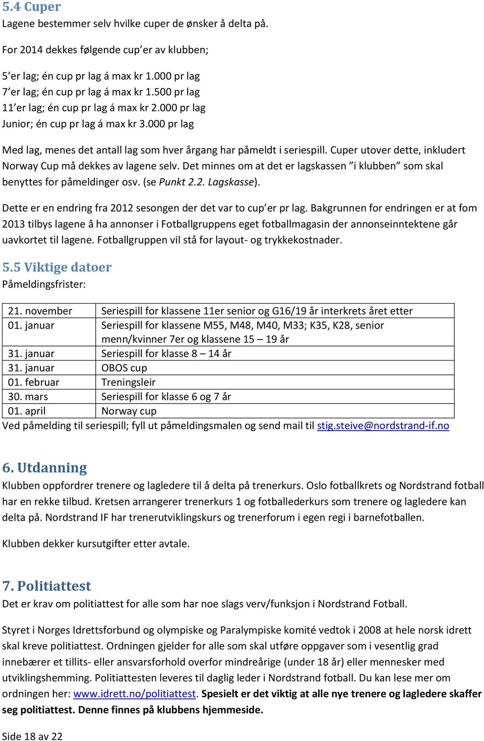 Cuper utover dette, inkludert Norway Cup må dekkes av lagene selv. Det minnes om at det er lagskassen i klubben som skal benyttes for påmeldinger osv. (se Punkt 2.2. Lagskasse).