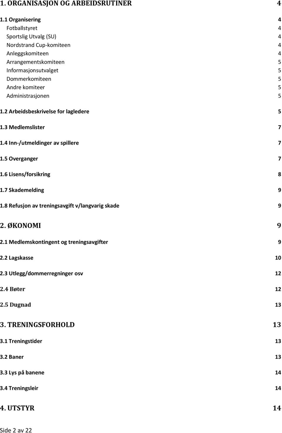 komiteer 5 Administrasjonen 5 1.2 Arbeidsbeskrivelse for lagledere 5 1.3 Medlemslister 7 1.4 Inn-/utmeldinger av spillere 7 1.5 Overganger 7 1.6 Lisens/forsikring 8 1.