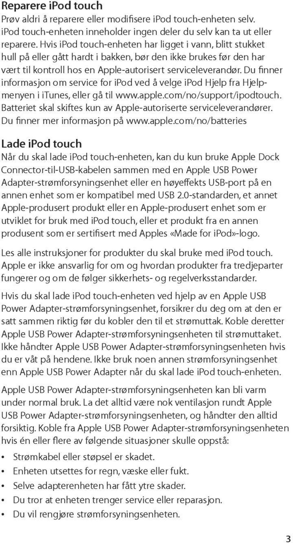 Du finner informasjon om service for ipod ved å velge ipod Hjelp fra Hjelpmenyen i itunes, eller gå til www.apple.com/no/support/ipodtouch.