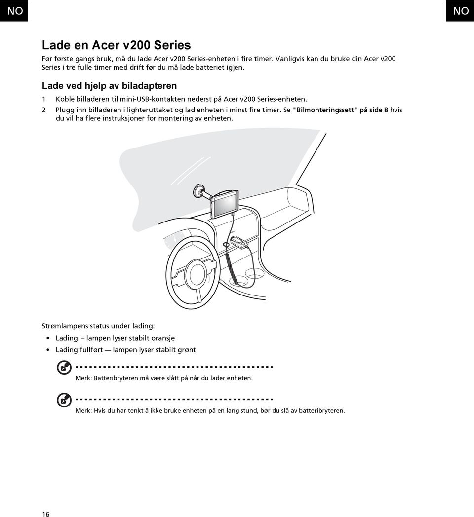 Lade ved hjelp av biladapteren 1 Koble billaderen til mini-usb-kontakten nederst på Acer v200 Series-enheten. 2 Plugg inn billaderen i lighteruttaket og lad enheten i minst fire timer.