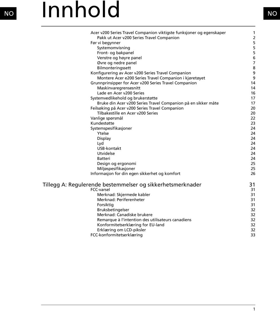 Travel Companion 14 Maskinvaregrensesnitt 14 Lade en Acer v200 Series 16 Systemvedlikehold og brukerstøtte 17 Bruke din Acer v200 Series Travel Companion på en sikker måte 17 Feilsøking på Acer v200