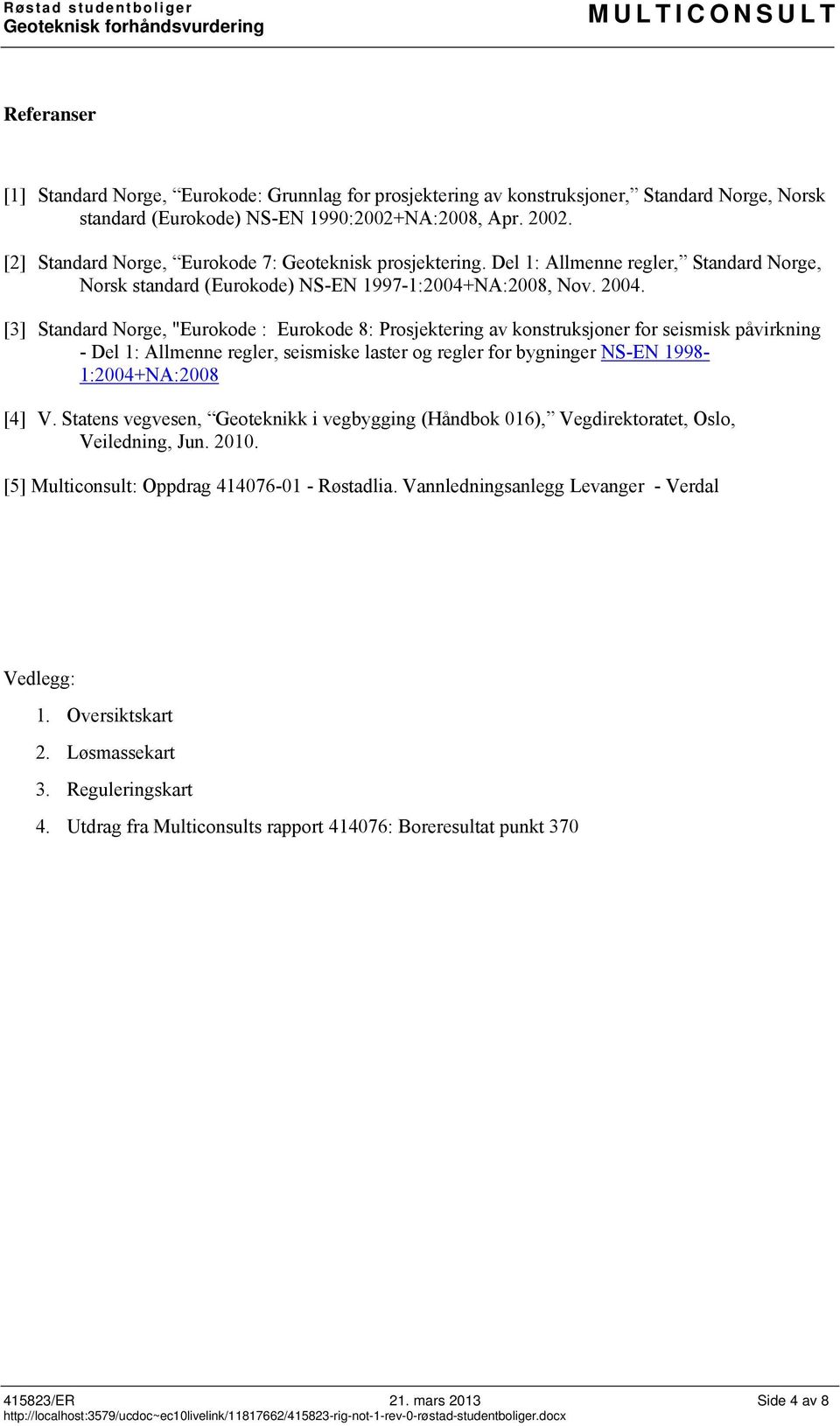 [3] Standard Norge, "Eurokode : Eurokode 8: Prosjektering av konstruksjoner for seismisk påvirkning - Del 1: Allmenne regler, seismiske laster og regler for bygninger NS-EN 1998-1:2004+NA:2008 [4] V.