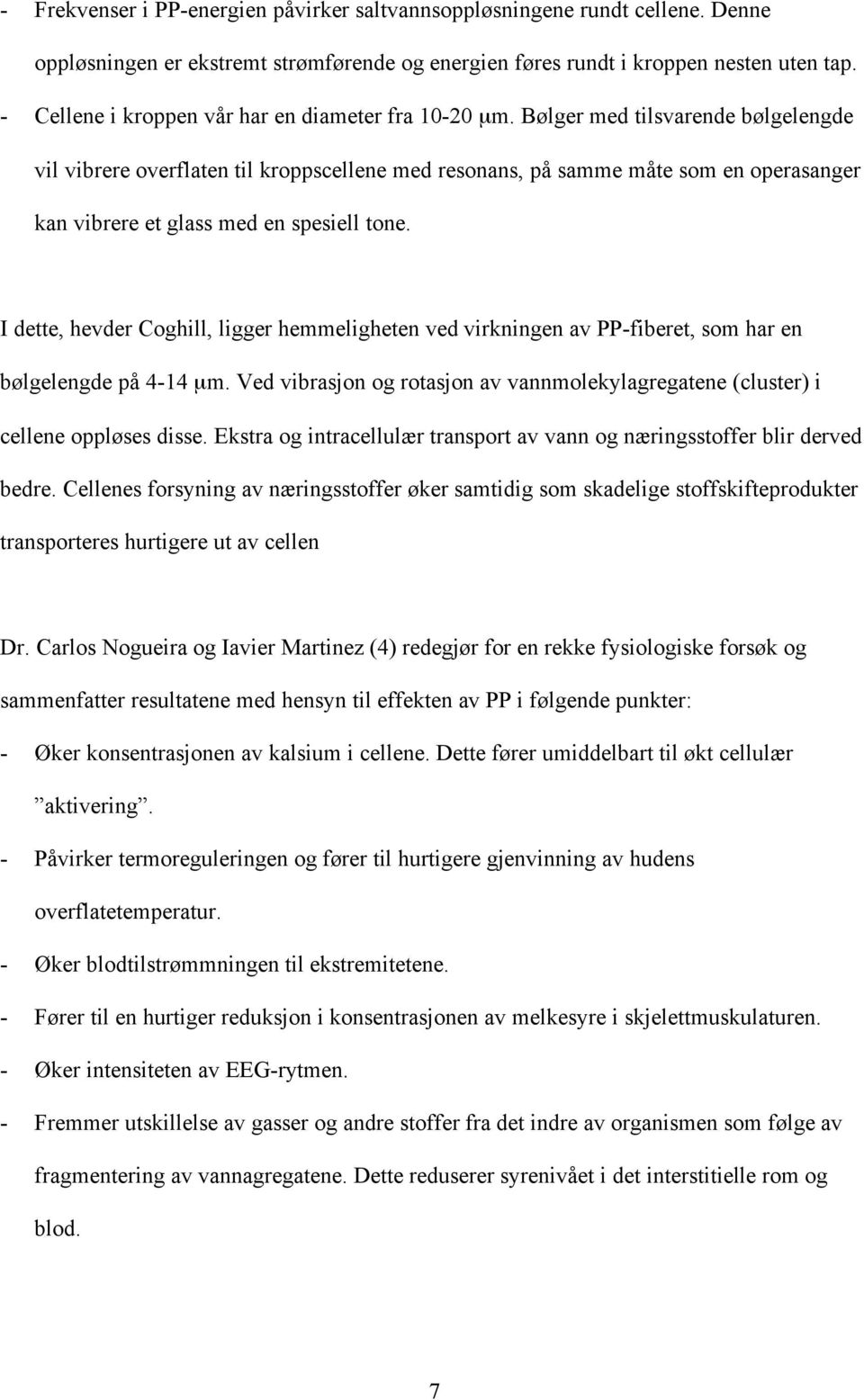 Bølger med tilsvarende bølgelengde vil vibrere overflaten til kroppscellene med resonans, på samme måte som en operasanger kan vibrere et glass med en spesiell tone.