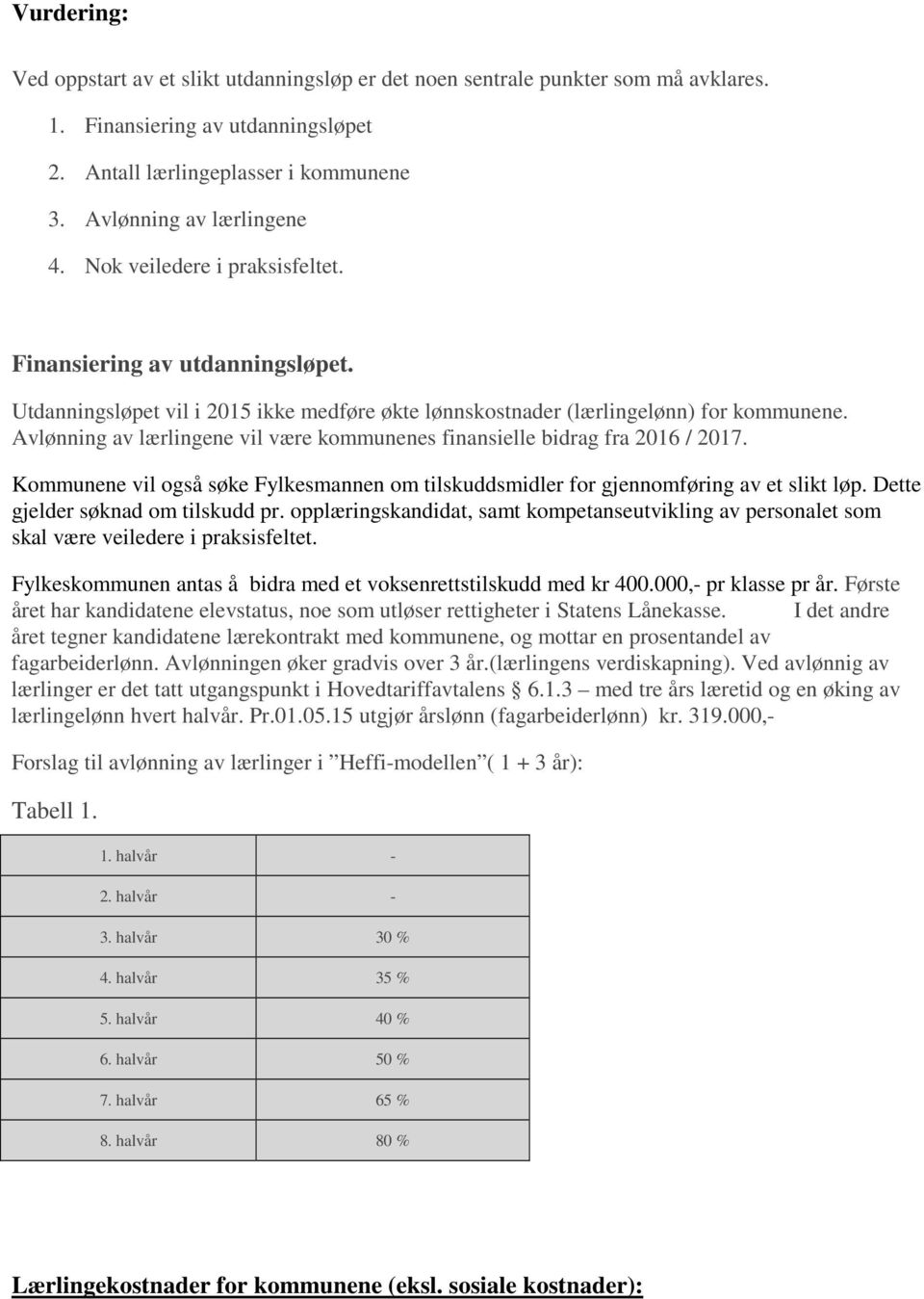 Avlønning av lærlingene vil være kommunenes finansielle bidrag fra 2016 / 2017. Kommunene vil også søke Fylkesmannen om tilskuddsmidler for gjennomføring av et slikt løp.