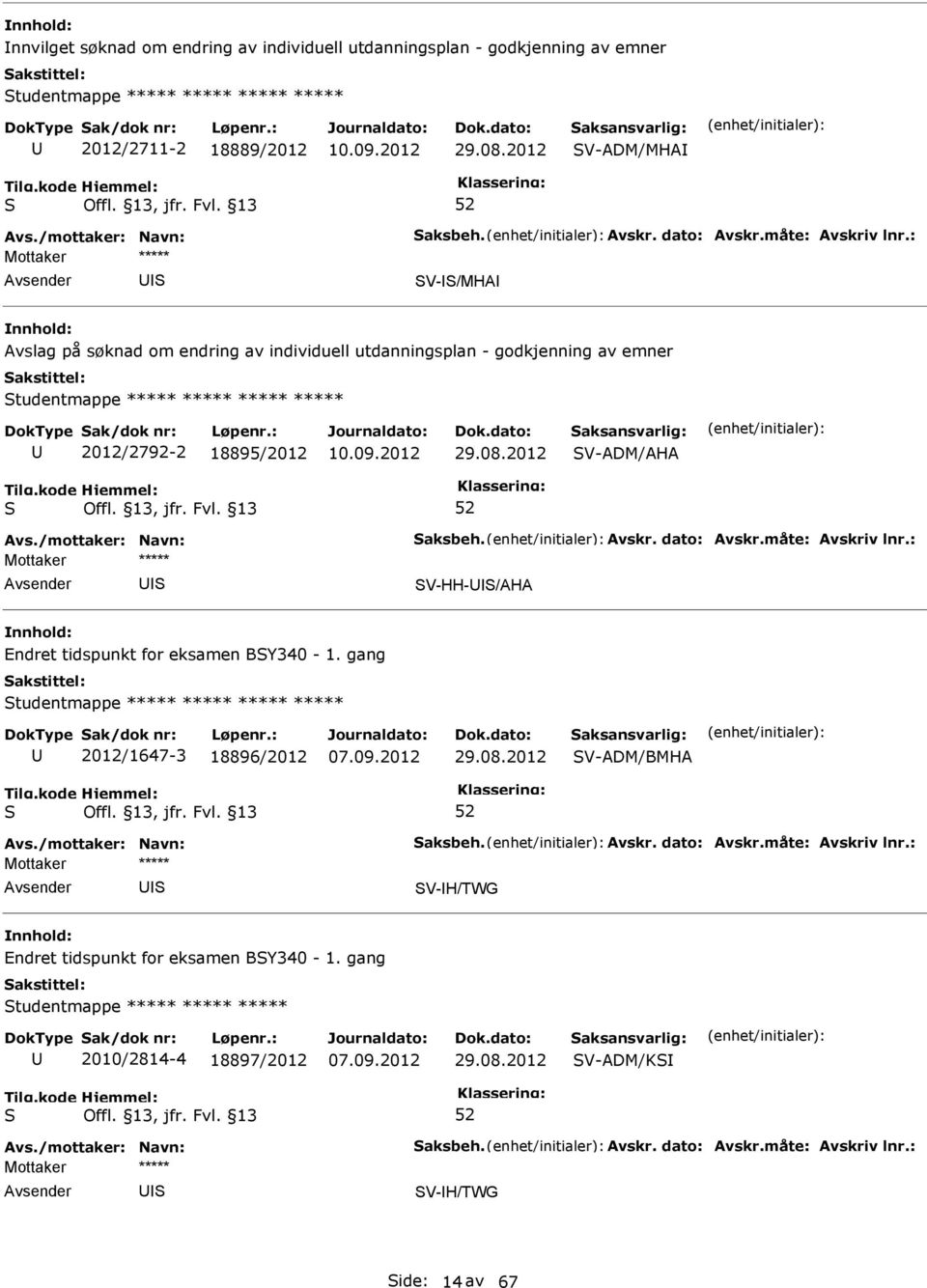 18895/2012 29.08.2012 V-ADM/AHA V-HH-/AHA Endret tidspunkt for eksamen BY340-1. gang tudentmappe ***** ***** ***** ***** 2012/1647-3 18896/2012 29.08.2012 V-ADM/BMHA V-H/TWG Endret tidspunkt for eksamen BY340-1.