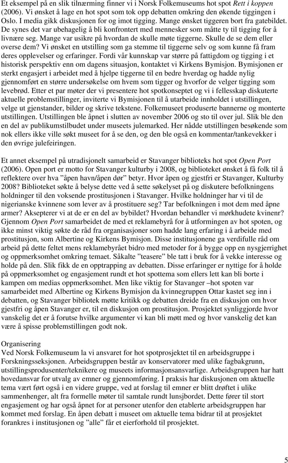 Mange var usikre på hvordan de skulle møte tiggerne. Skulle de se dem eller overse dem? Vi ønsket en utstilling som ga stemme til tiggerne selv og som kunne få fram deres opplevelser og erfaringer.