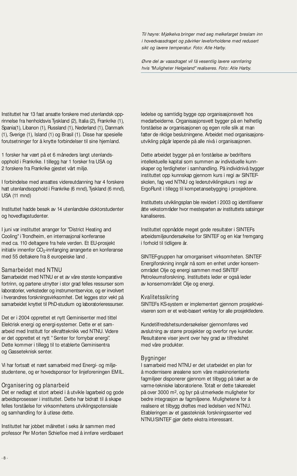 Instituttet har 13 fast ansatte forskere med utenlandsk opprinnelse fra henholdsvis Tyskland (2), Italia (2), Frankrike (1), Spania(1), Libanon (1), Russland (1), Nederland (1), Danmark (1), Sverige