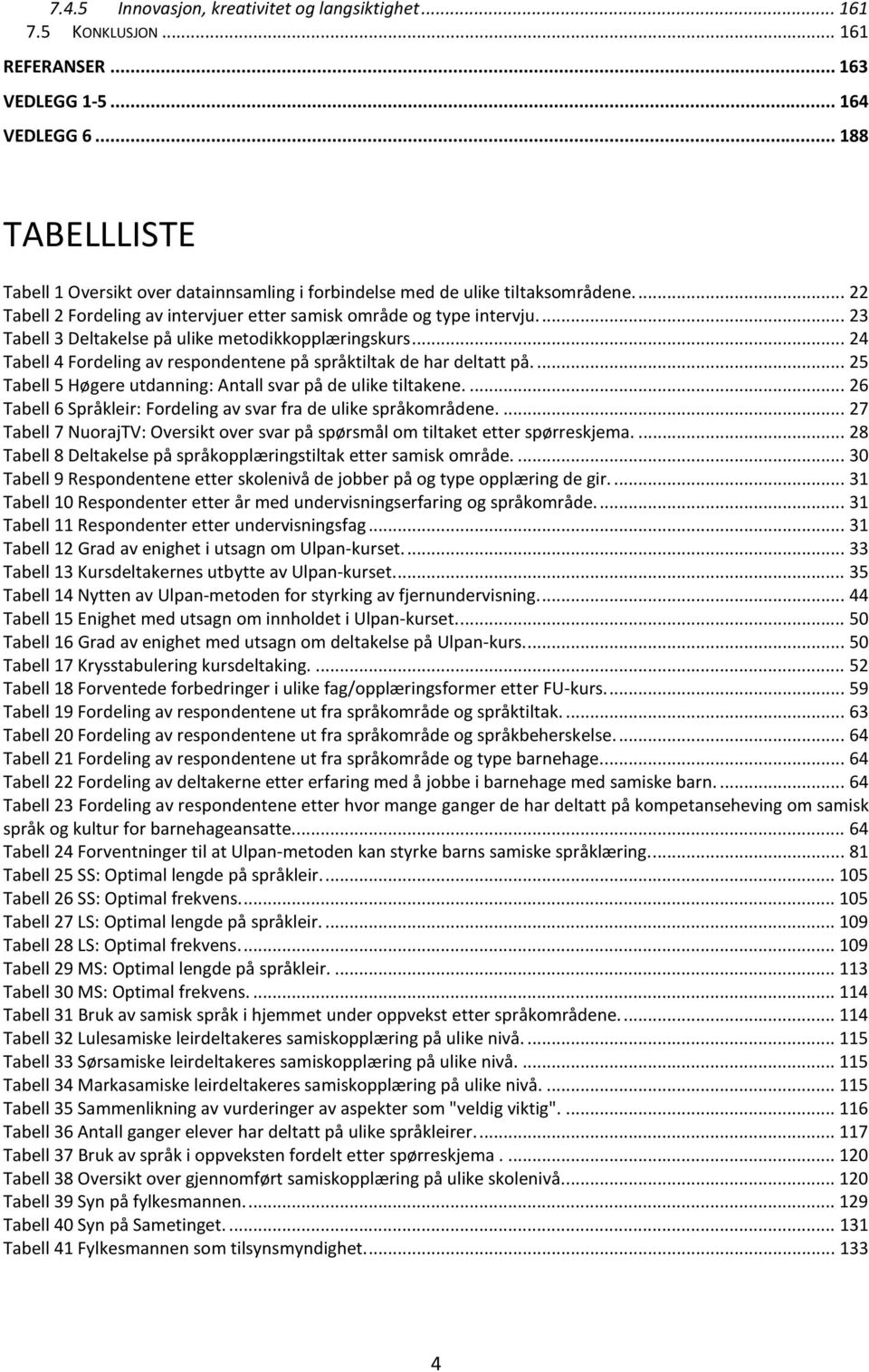 ... 23 Tabell 3 Deltakelse på ulike metodikkopplæringskurs... 24 Tabell 4 Fordeling av respondentene på språktiltak de har deltatt på.... 25 Tabell 5 Høgere utdanning: Antall svar på de ulike tiltakene.