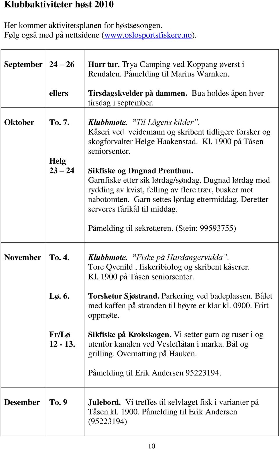 Kåseri ved veidemann og skribent tidligere forsker og skogforvalter Helge Haakenstad. Kl. 1900 på Tåsen seniorsenter. Sikfiske og Dugnad Preuthun. Garnfiske etter sik lørdag/søndag.