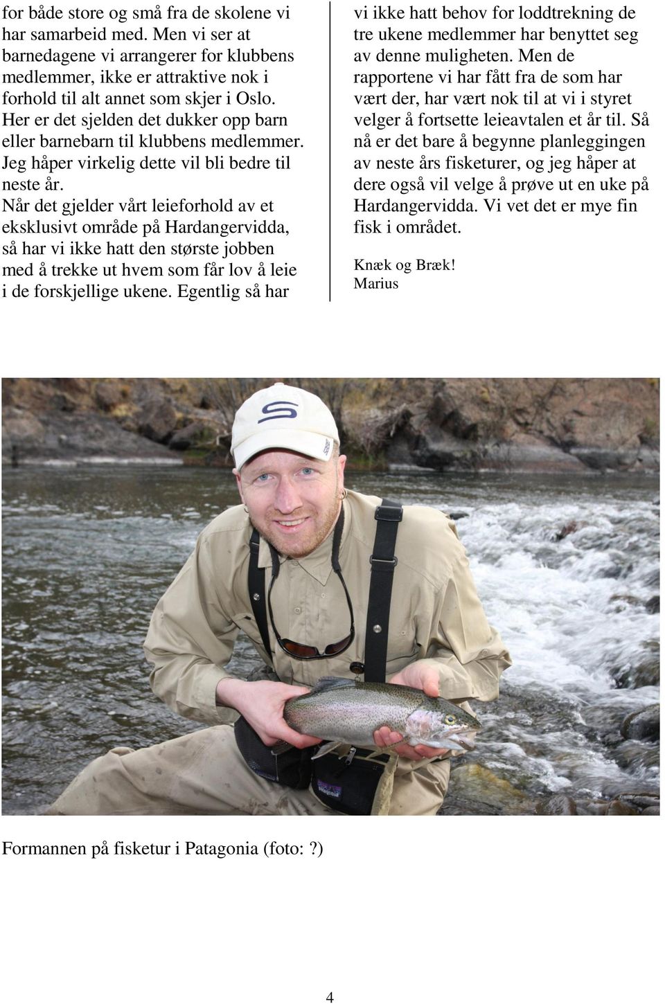 Når det gjelder vårt leieforhold av et eksklusivt område på Hardangervidda, så har vi ikke hatt den største jobben med å trekke ut hvem som får lov å leie i de forskjellige ukene.