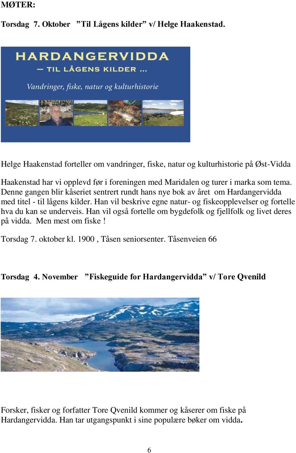 Denne gangen blir kåseriet sentrert rundt hans nye bok av året om Hardangervidda med titel - til lågens kilder. Han vil beskrive egne natur- og fiskeopplevelser og fortelle hva du kan se underveis.