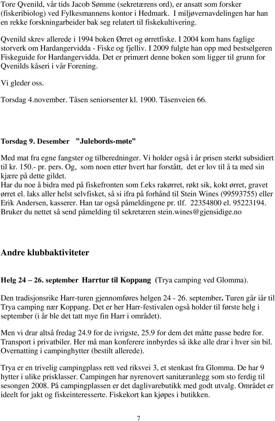 I 2004 kom hans faglige storverk om Hardangervidda - Fiske og fjelliv. I 2009 fulgte han opp med bestselgeren Fiskeguide for Hardangervidda.