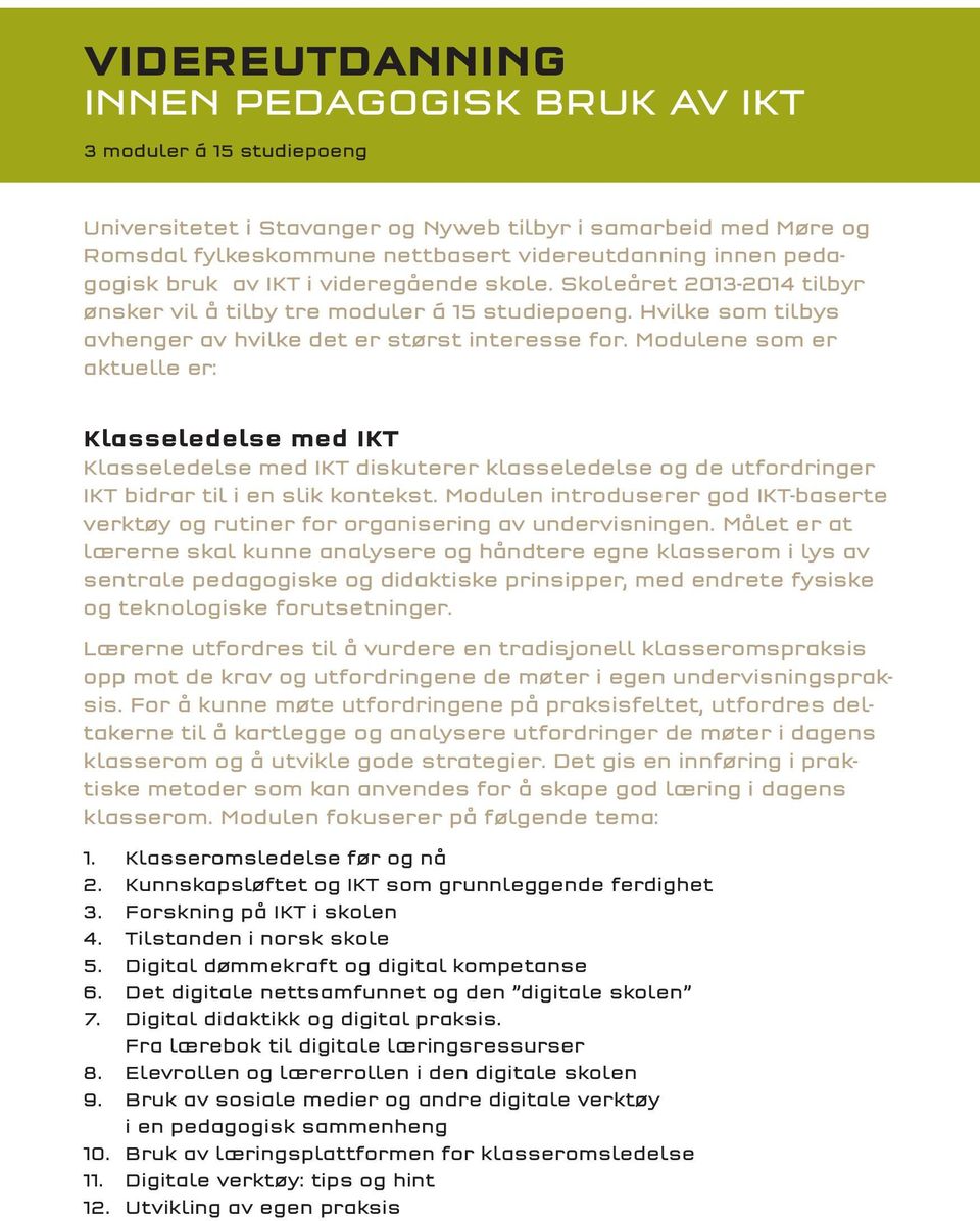 Modulene som er aktuelle er: Klasseledelse med IKT Klasseledelse med IKT diskuterer klasseledelse og de utfordringer IKT bidrar til i en slik kontekst.