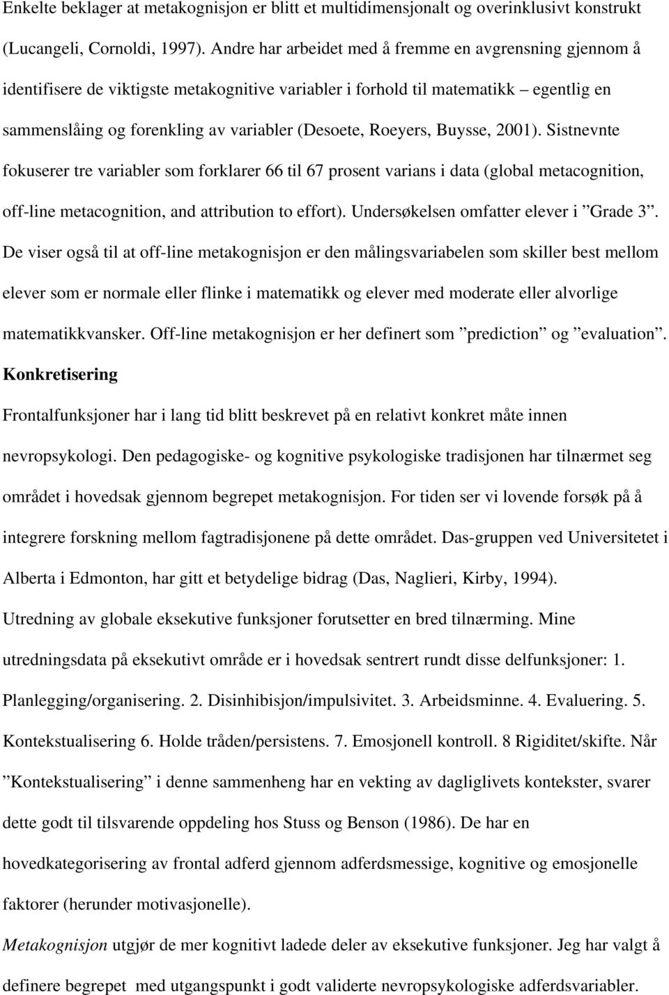 Roeyers, Buysse, 2001). Sistnevnte fokuserer tre variabler som forklarer 66 til 67 prosent varians i data (global metacognition, off-line metacognition, and attribution to effort).