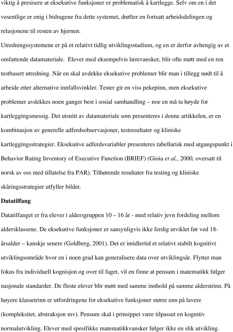 Utredningssystemene er på et relativt tidlig utviklingsstadium, og en er derfor avhengig av et omfattende datamateriale.