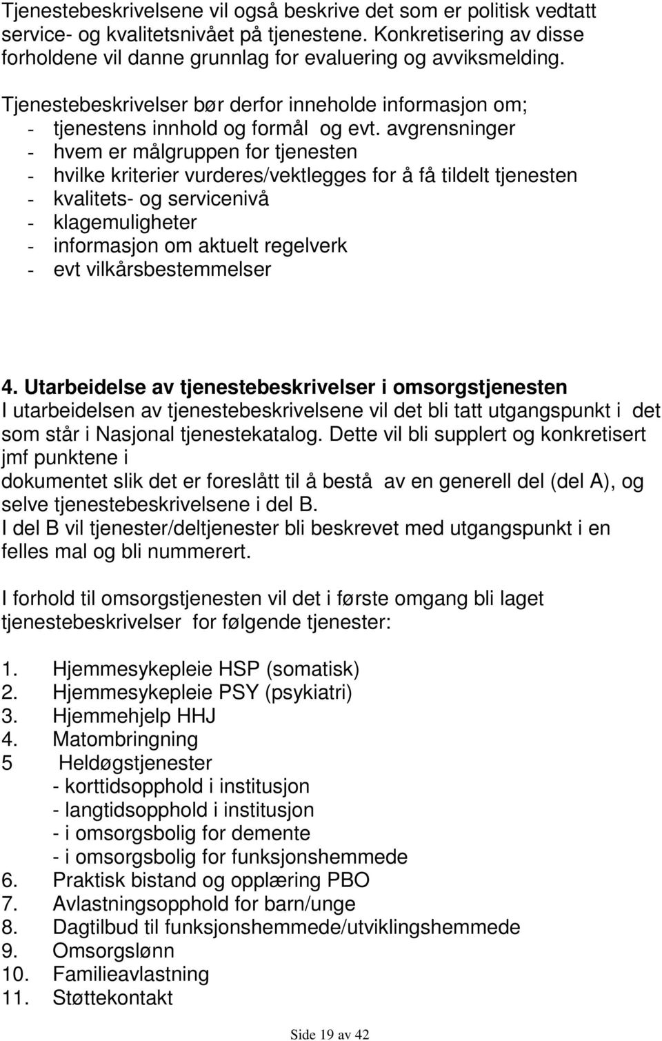 avgrensninger - hvem er målgruppen for tjenesten - hvilke kriterier vurderes/vektlegges for å få tildelt tjenesten - kvalitets- og servicenivå - klagemuligheter - informasjon om aktuelt regelverk -