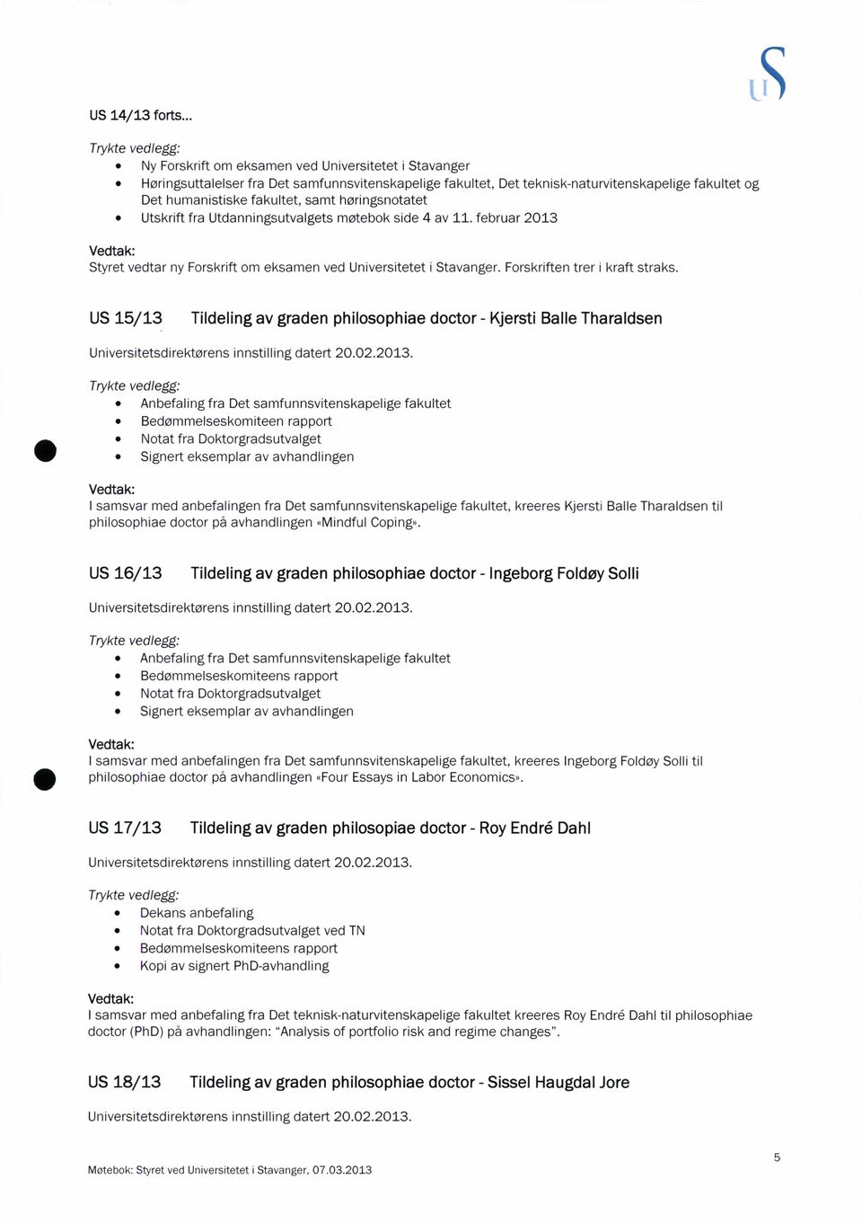 høringsnotatet 0 Utskrift fra Utdanningsutvalgets møtebok side 4 av 11. februar 2013 Styret vedtar ny Forskrift om eksamen ved Universitetet i Stavanger. Forskriften trer i kraft straks.