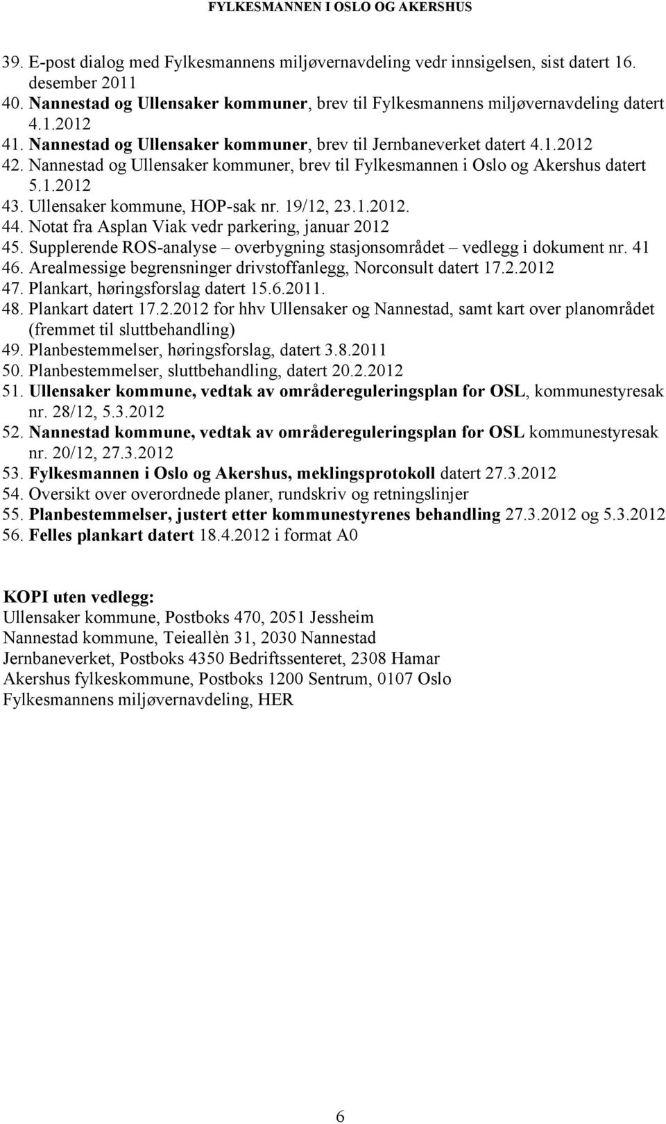 Ullensaker kommune, HOP-sak nr. 19/12, 23.1.2012. 44. Notat fra Asplan Viak vedr parkering, januar 2012 45. Supplerende ROS-analyse overbygning stasjonsområdet vedlegg i dokument nr. 41 46.