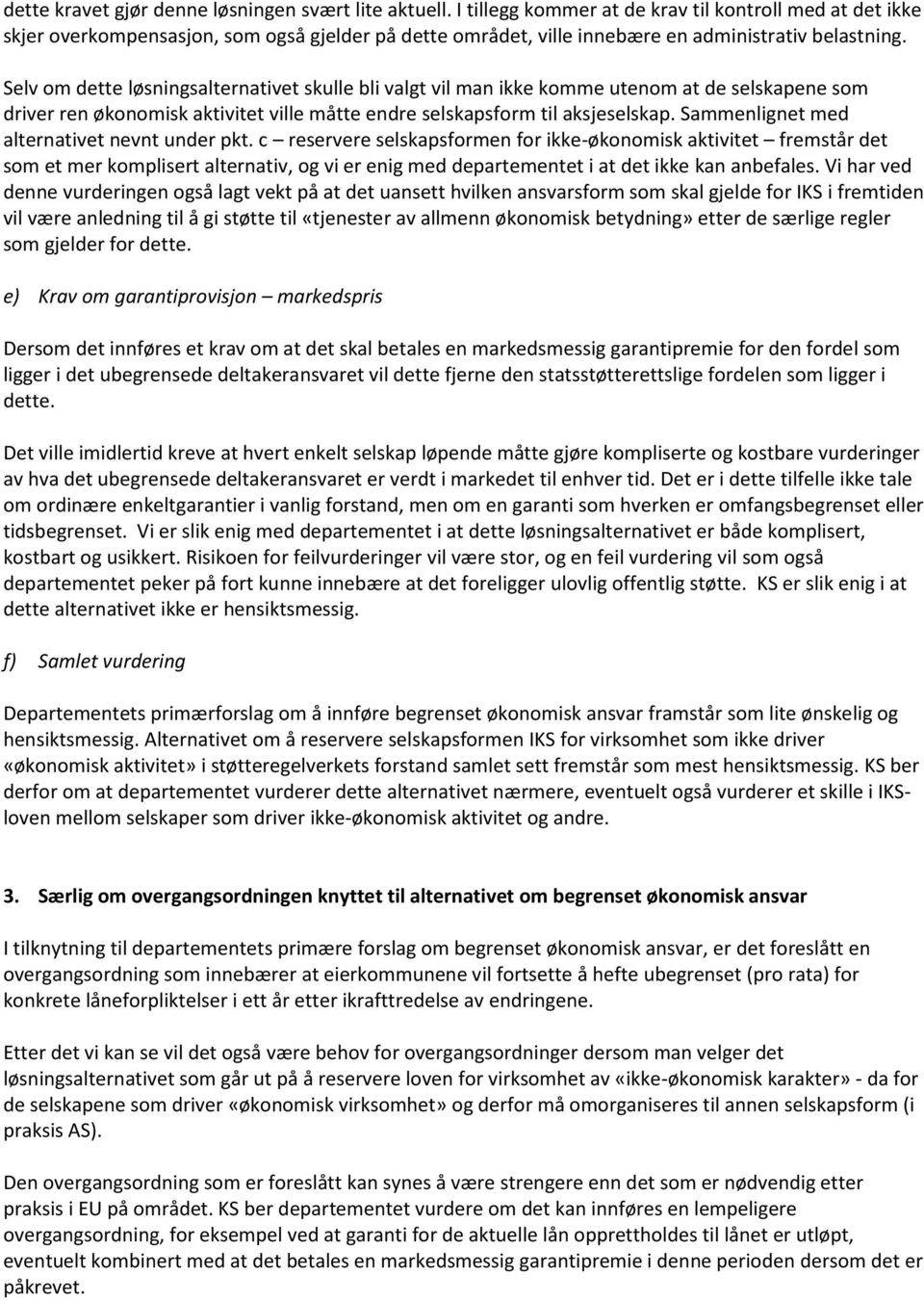 Selv om dette løsningsalternativet skulle bli valgt vil man ikke komme utenom at de selskapene som driver ren økonomisk aktivitet ville måtte endre selskapsform til aksjeselskap.