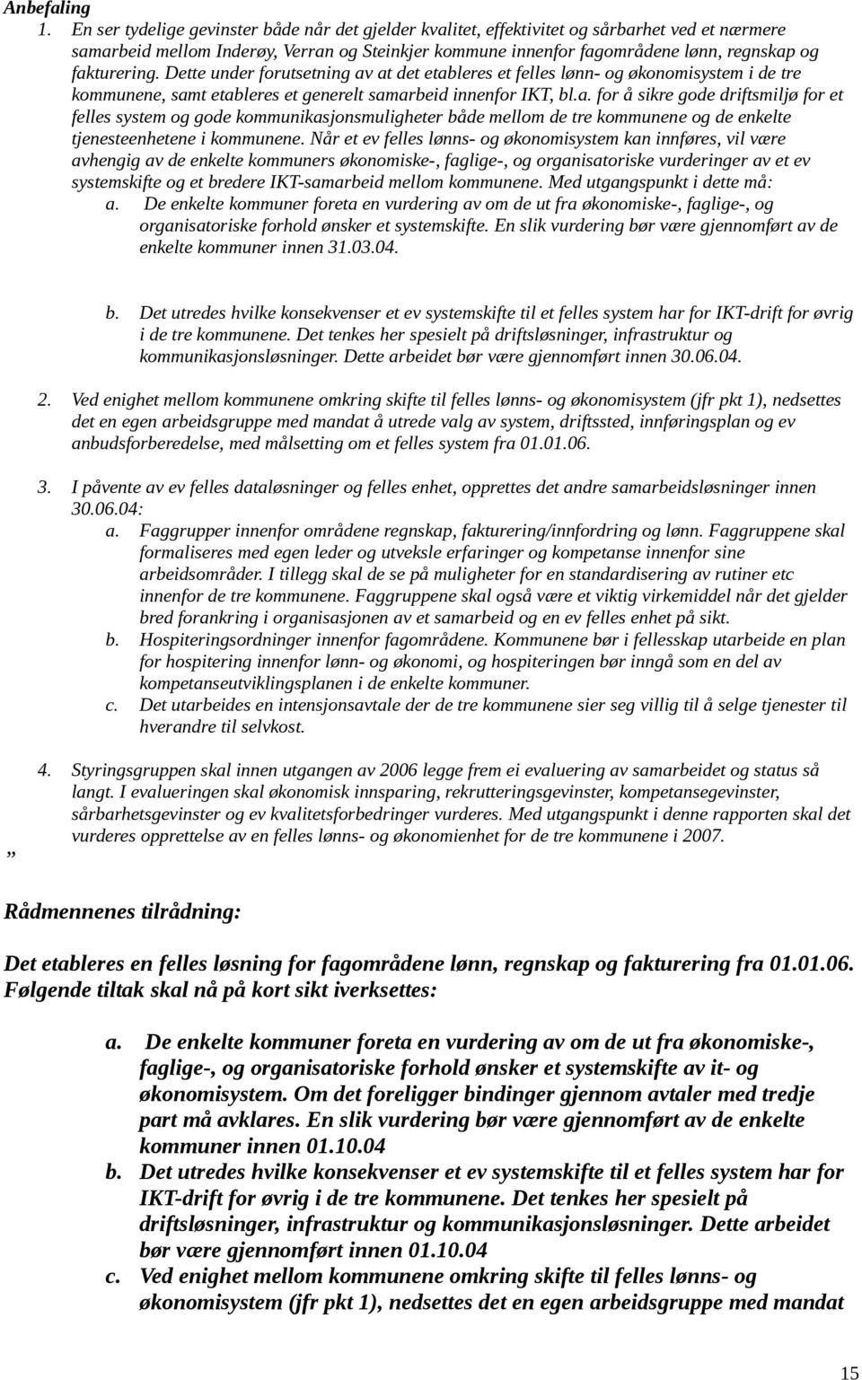 fakturering. Dette under forutsetning av at det etableres et felles lønn- og økonomisystem i de tre kommunene, samt etableres et generelt samarbeid innenfor IKT, bl.a. for å sikre gode driftsmiljø for et felles system og gode kommunikasjonsmuligheter både mellom de tre kommunene og de enkelte tjenesteenhetene i kommunene.